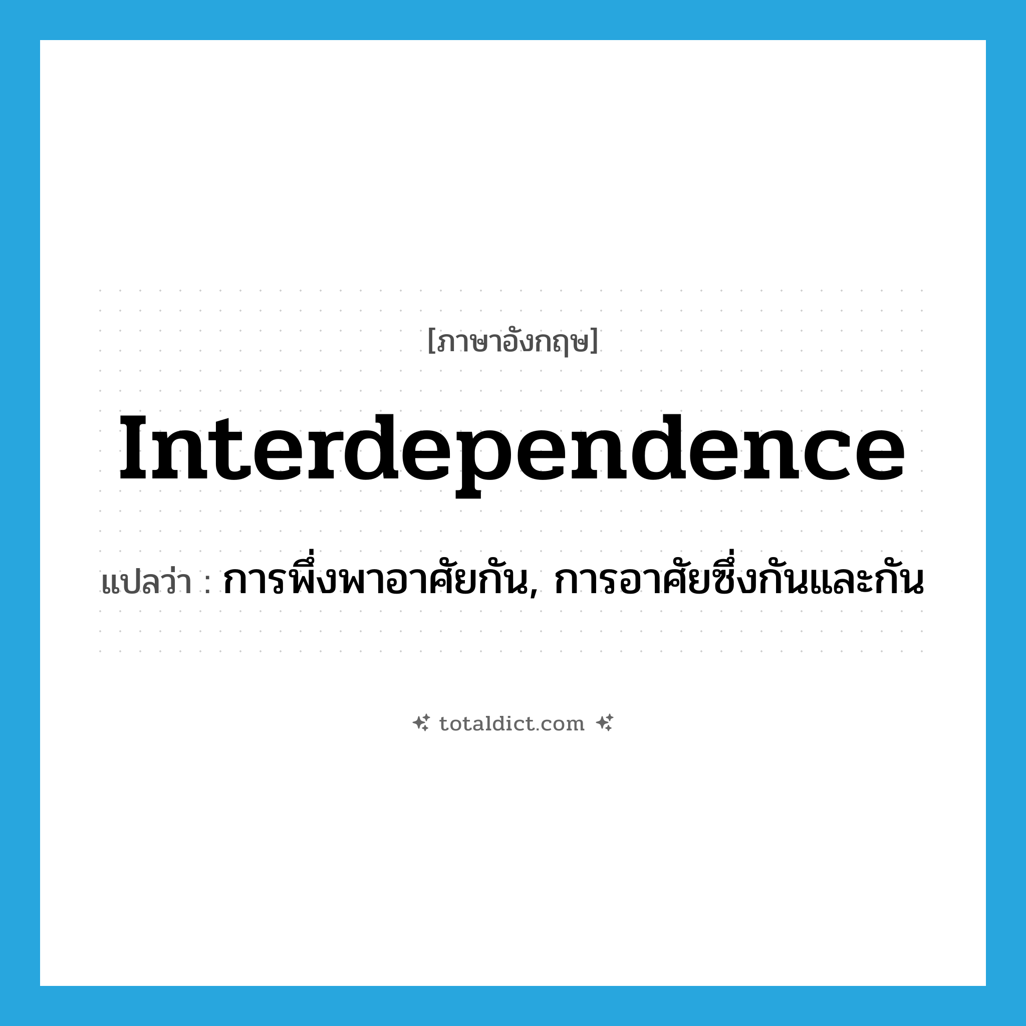 interdependence แปลว่า?, คำศัพท์ภาษาอังกฤษ interdependence แปลว่า การพึ่งพาอาศัยกัน, การอาศัยซึ่งกันและกัน ประเภท N หมวด N