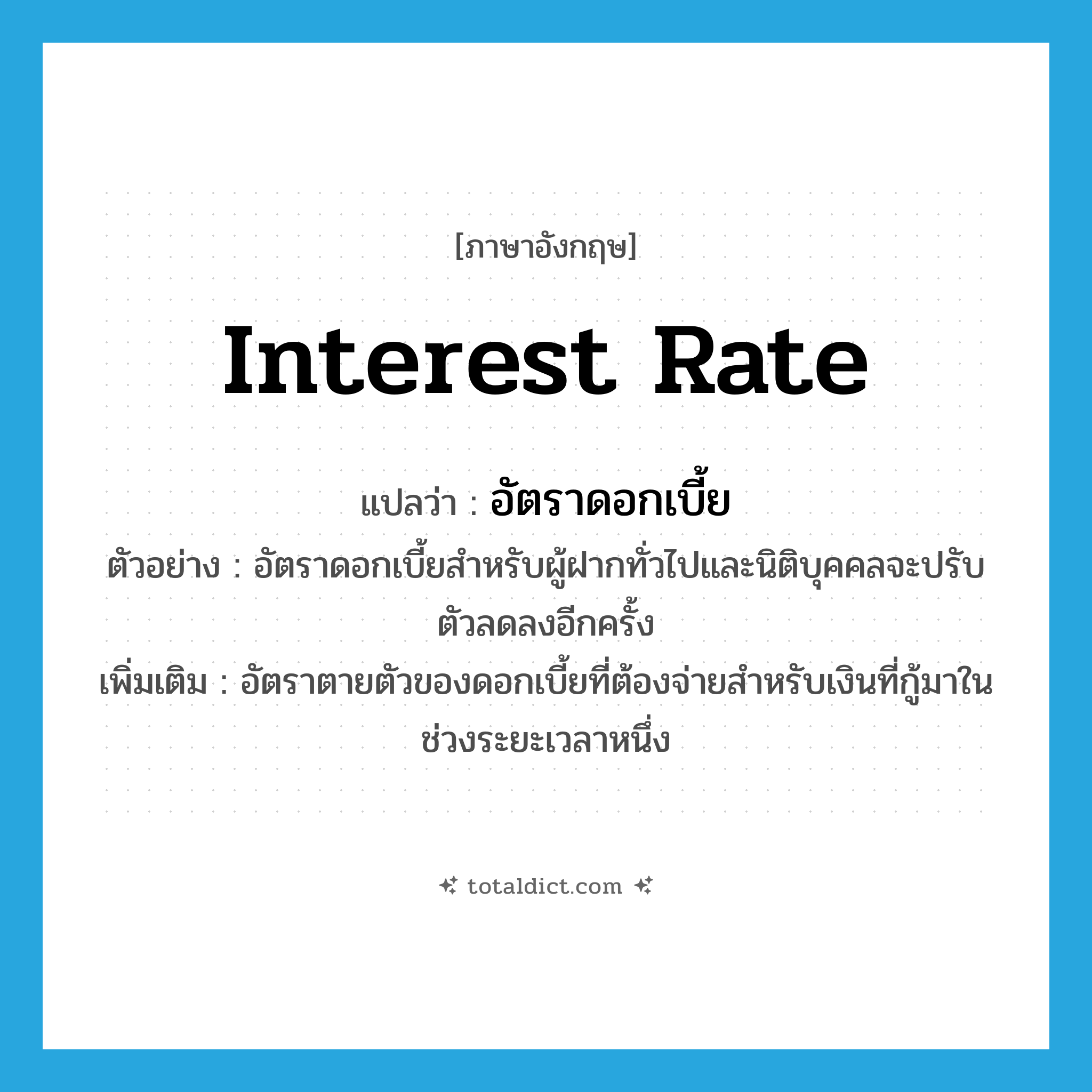 interest rate แปลว่า?, คำศัพท์ภาษาอังกฤษ interest rate แปลว่า อัตราดอกเบี้ย ประเภท N ตัวอย่าง อัตราดอกเบี้ยสำหรับผู้ฝากทั่วไปและนิติบุคคลจะปรับตัวลดลงอีกครั้ง เพิ่มเติม อัตราตายตัวของดอกเบี้ยที่ต้องจ่ายสำหรับเงินที่กู้มาในช่วงระยะเวลาหนึ่ง หมวด N