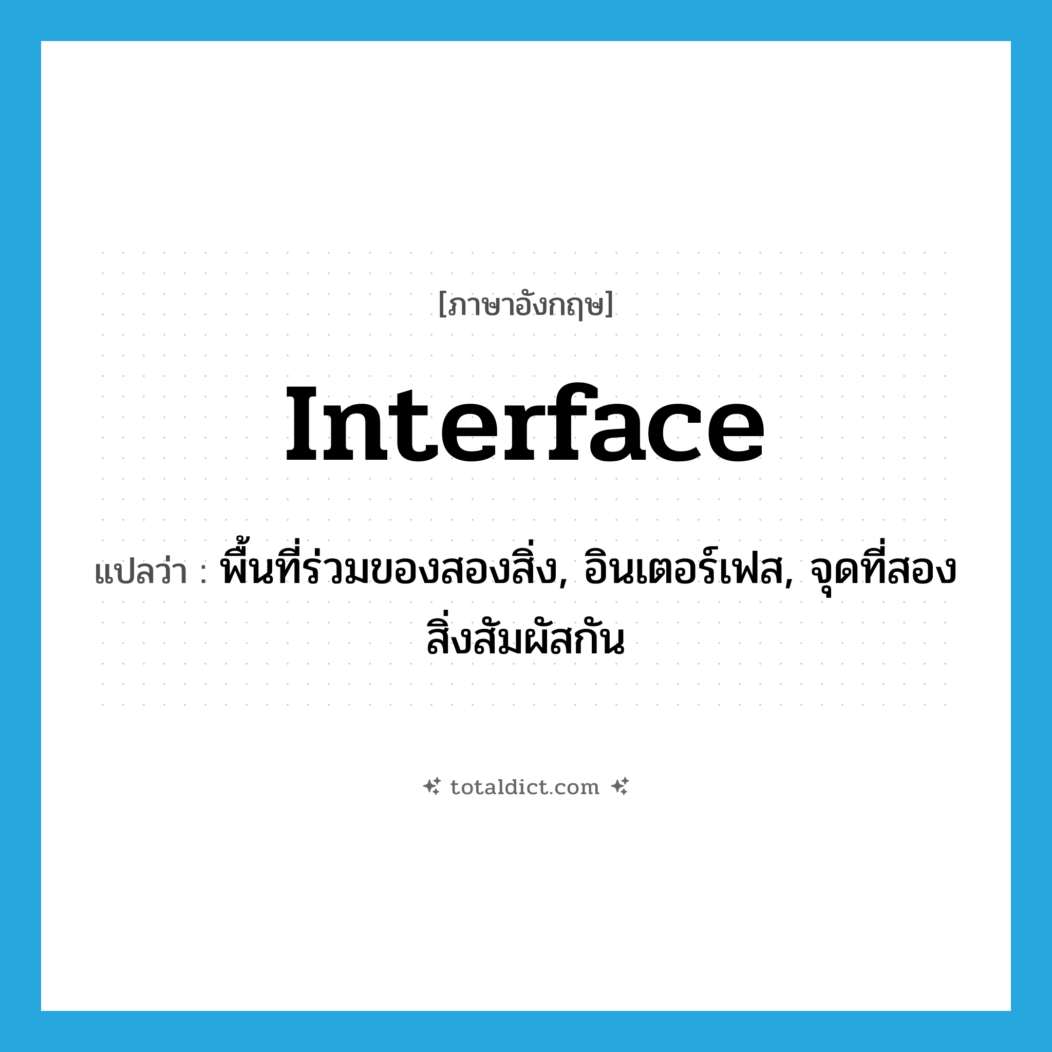 interface แปลว่า?, คำศัพท์ภาษาอังกฤษ interface แปลว่า พื้นที่ร่วมของสองสิ่ง, อินเตอร์เฟส, จุดที่สองสิ่งสัมผัสกัน ประเภท N หมวด N