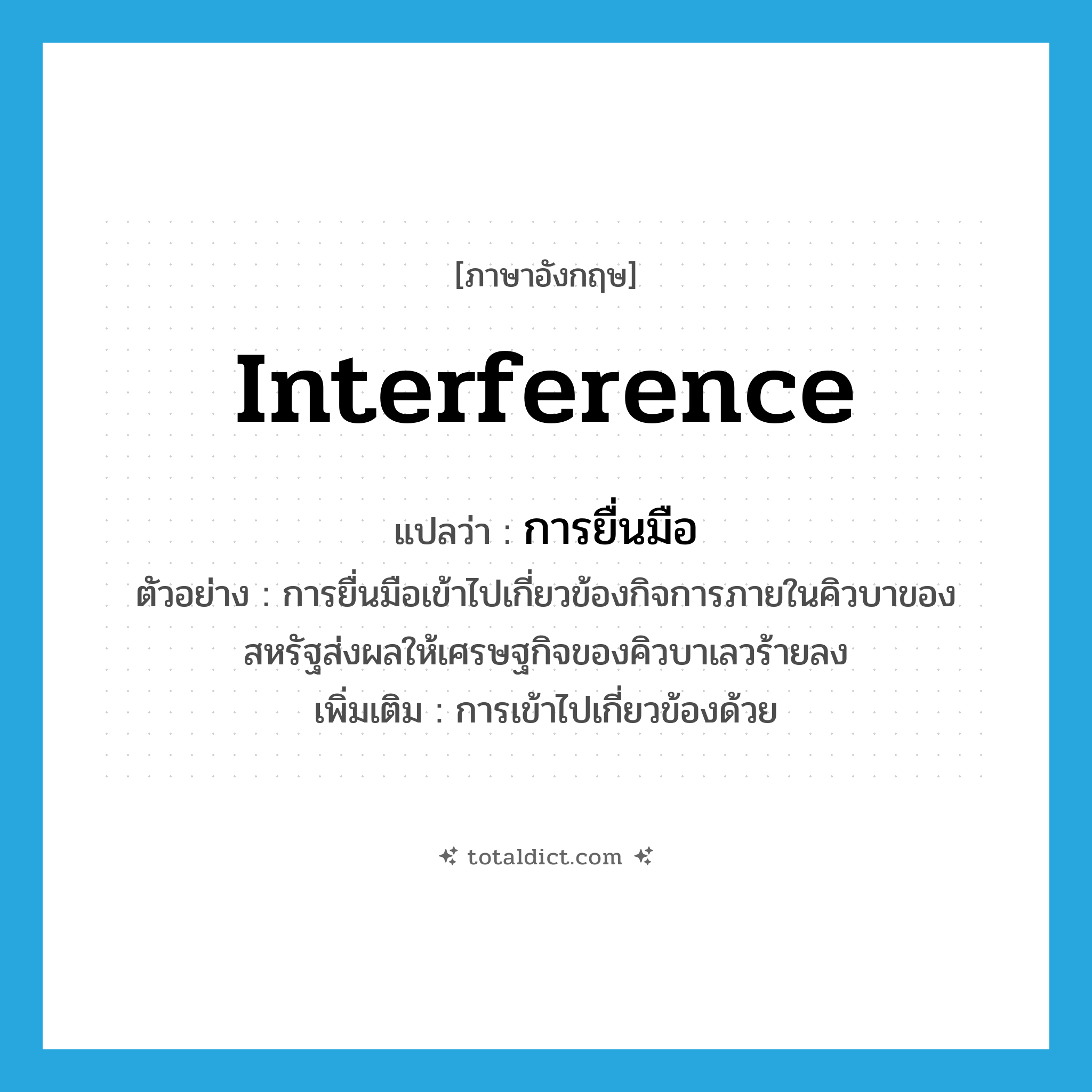 interference แปลว่า?, คำศัพท์ภาษาอังกฤษ interference แปลว่า การยื่นมือ ประเภท N ตัวอย่าง การยื่นมือเข้าไปเกี่ยวข้องกิจการภายในคิวบาของสหรัฐส่งผลให้เศรษฐกิจของคิวบาเลวร้ายลง เพิ่มเติม การเข้าไปเกี่ยวข้องด้วย หมวด N