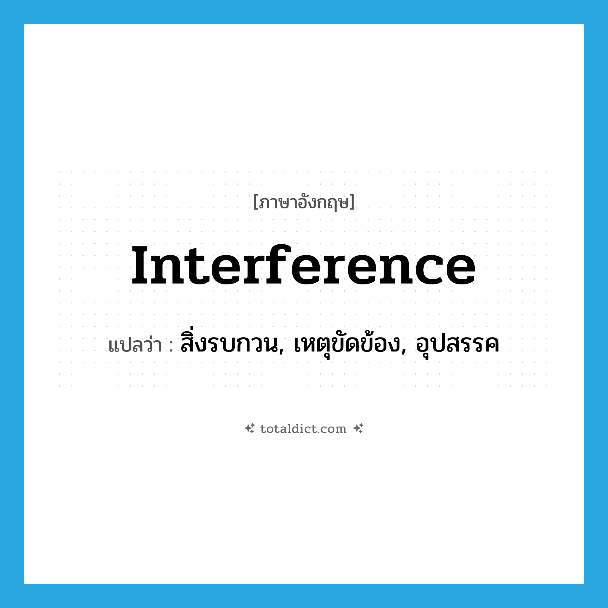 interference แปลว่า?, คำศัพท์ภาษาอังกฤษ interference แปลว่า สิ่งรบกวน, เหตุขัดข้อง, อุปสรรค ประเภท N หมวด N