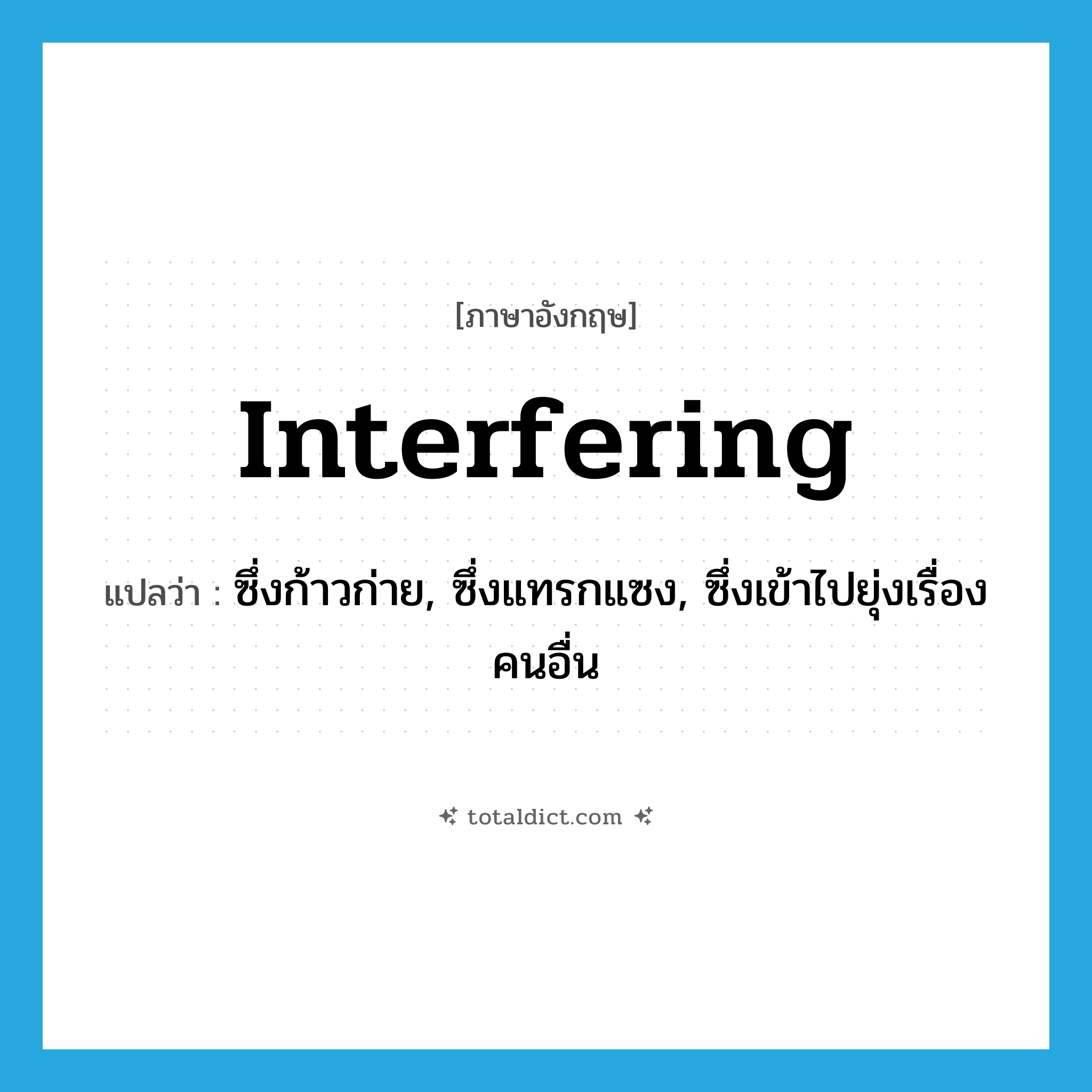 interfering แปลว่า?, คำศัพท์ภาษาอังกฤษ interfering แปลว่า ซึ่งก้าวก่าย, ซึ่งแทรกแซง, ซึ่งเข้าไปยุ่งเรื่องคนอื่น ประเภท ADJ หมวด ADJ