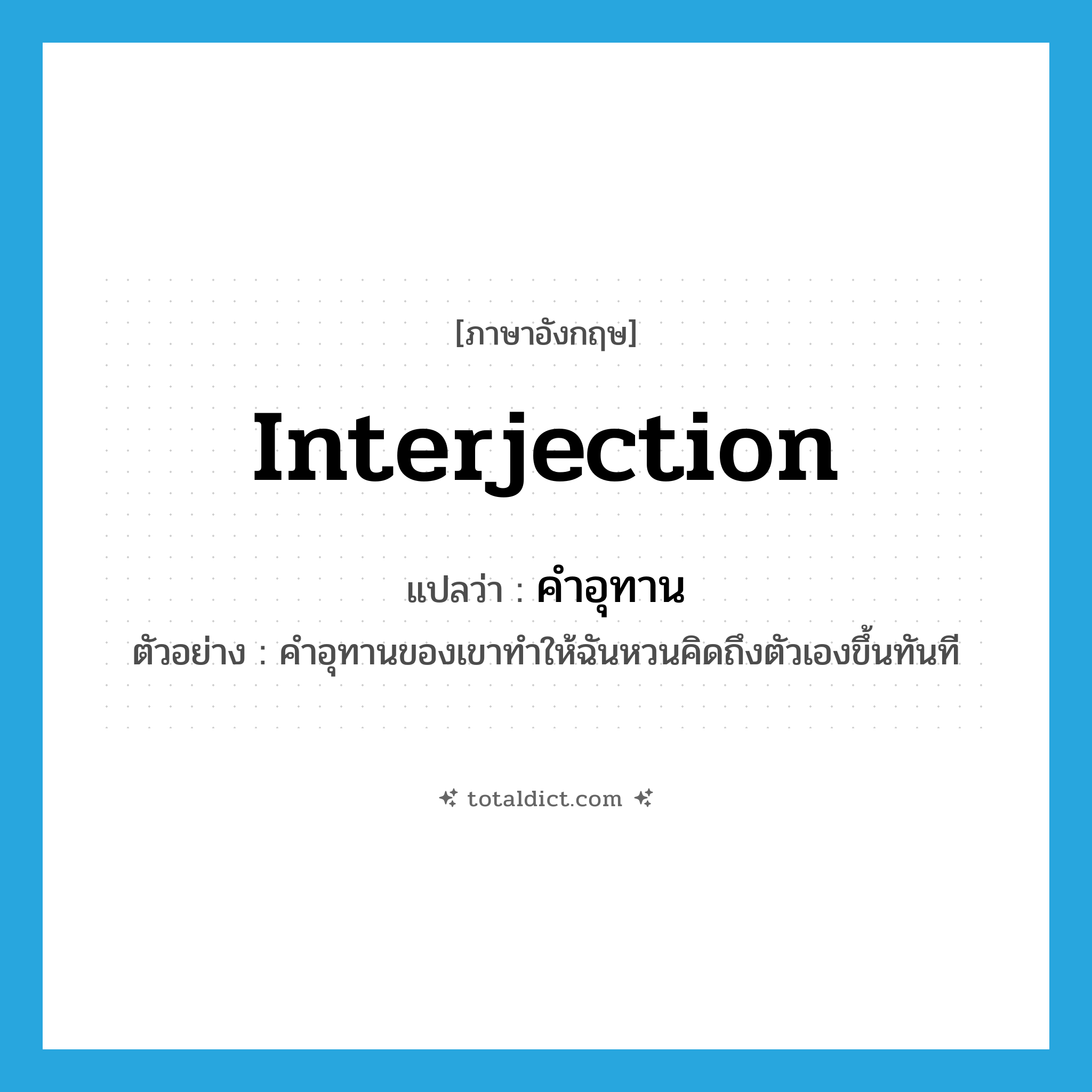 interjection แปลว่า?, คำศัพท์ภาษาอังกฤษ interjection แปลว่า คำอุทาน ประเภท N ตัวอย่าง คำอุทานของเขาทำให้ฉันหวนคิดถึงตัวเองขึ้นทันที หมวด N