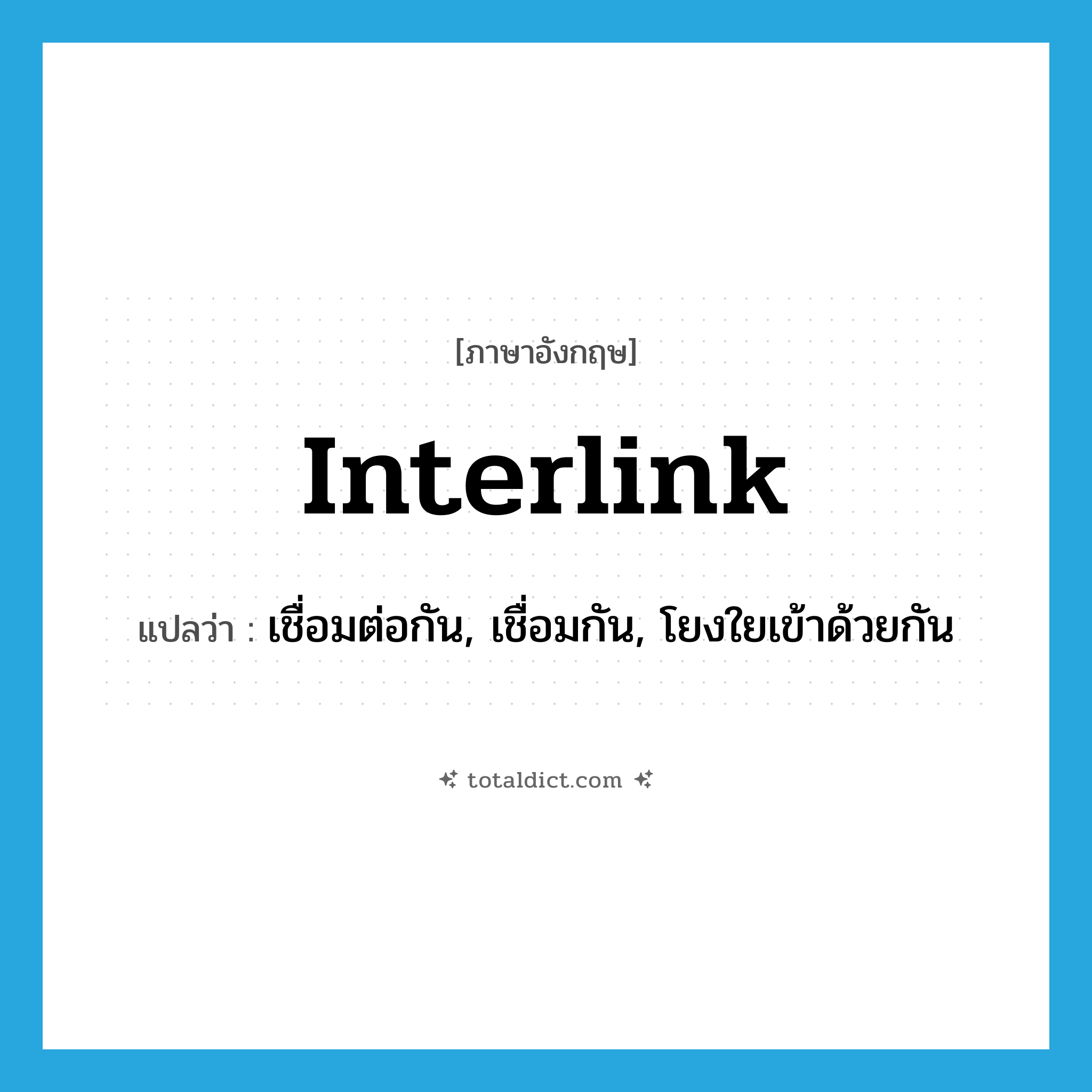 interlink แปลว่า?, คำศัพท์ภาษาอังกฤษ interlink แปลว่า เชื่อมต่อกัน, เชื่อมกัน, โยงใยเข้าด้วยกัน ประเภท VT หมวด VT