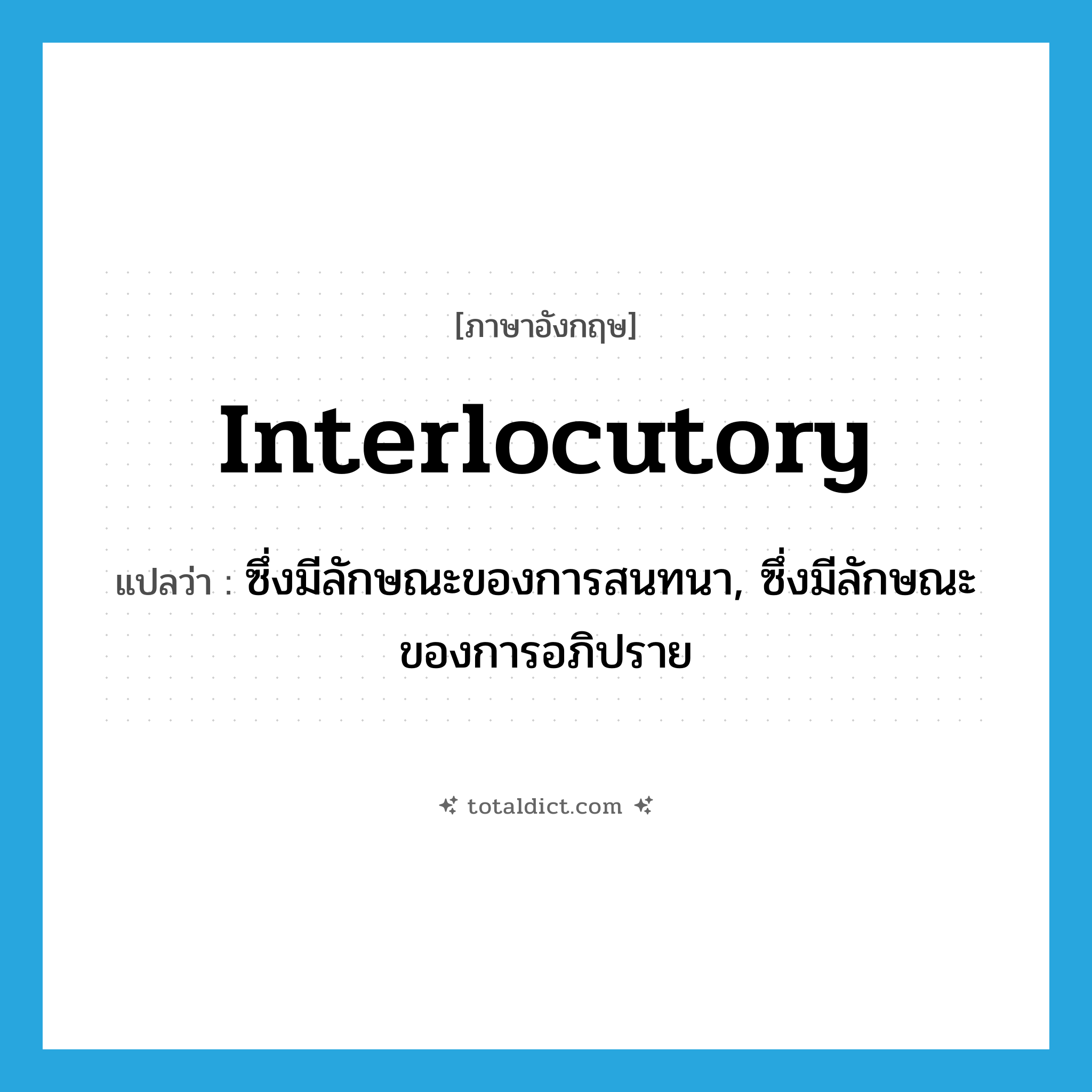 interlocutory แปลว่า?, คำศัพท์ภาษาอังกฤษ interlocutory แปลว่า ซึ่งมีลักษณะของการสนทนา, ซึ่งมีลักษณะของการอภิปราย ประเภท ADJ หมวด ADJ