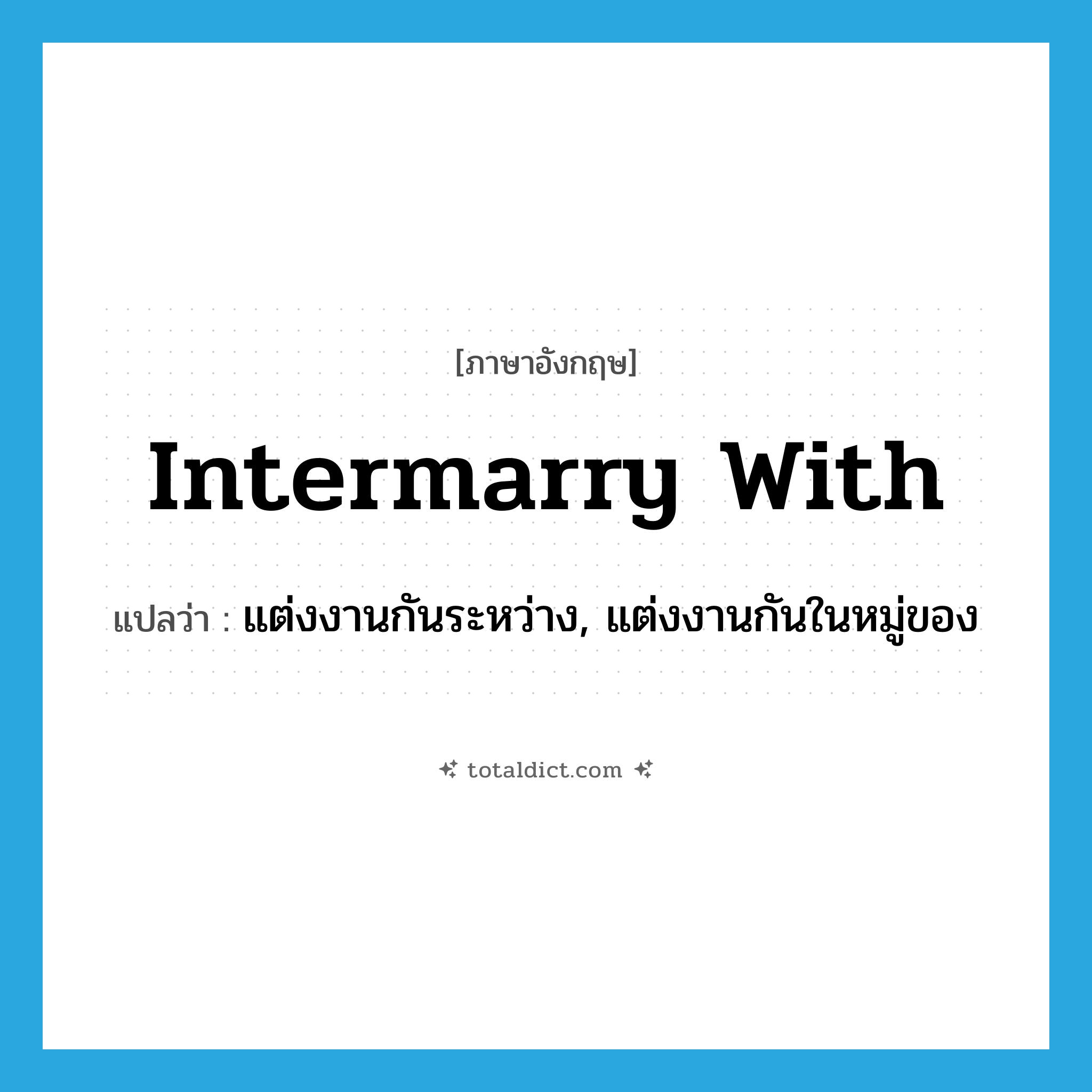 intermarry with แปลว่า?, คำศัพท์ภาษาอังกฤษ intermarry with แปลว่า แต่งงานกันระหว่าง, แต่งงานกันในหมู่ของ ประเภท PHRV หมวด PHRV