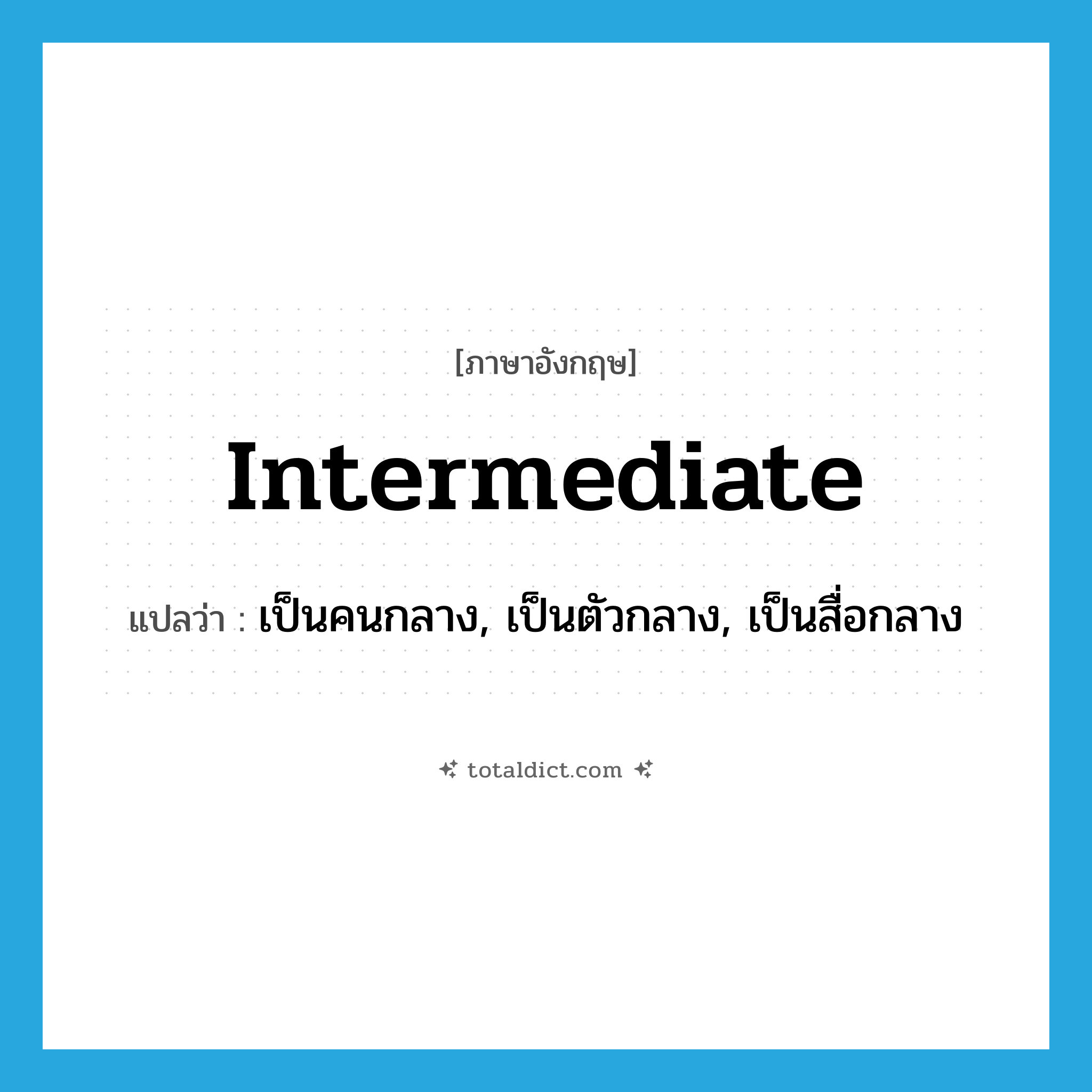 intermediate แปลว่า?, คำศัพท์ภาษาอังกฤษ intermediate แปลว่า เป็นคนกลาง, เป็นตัวกลาง, เป็นสื่อกลาง ประเภท VI หมวด VI