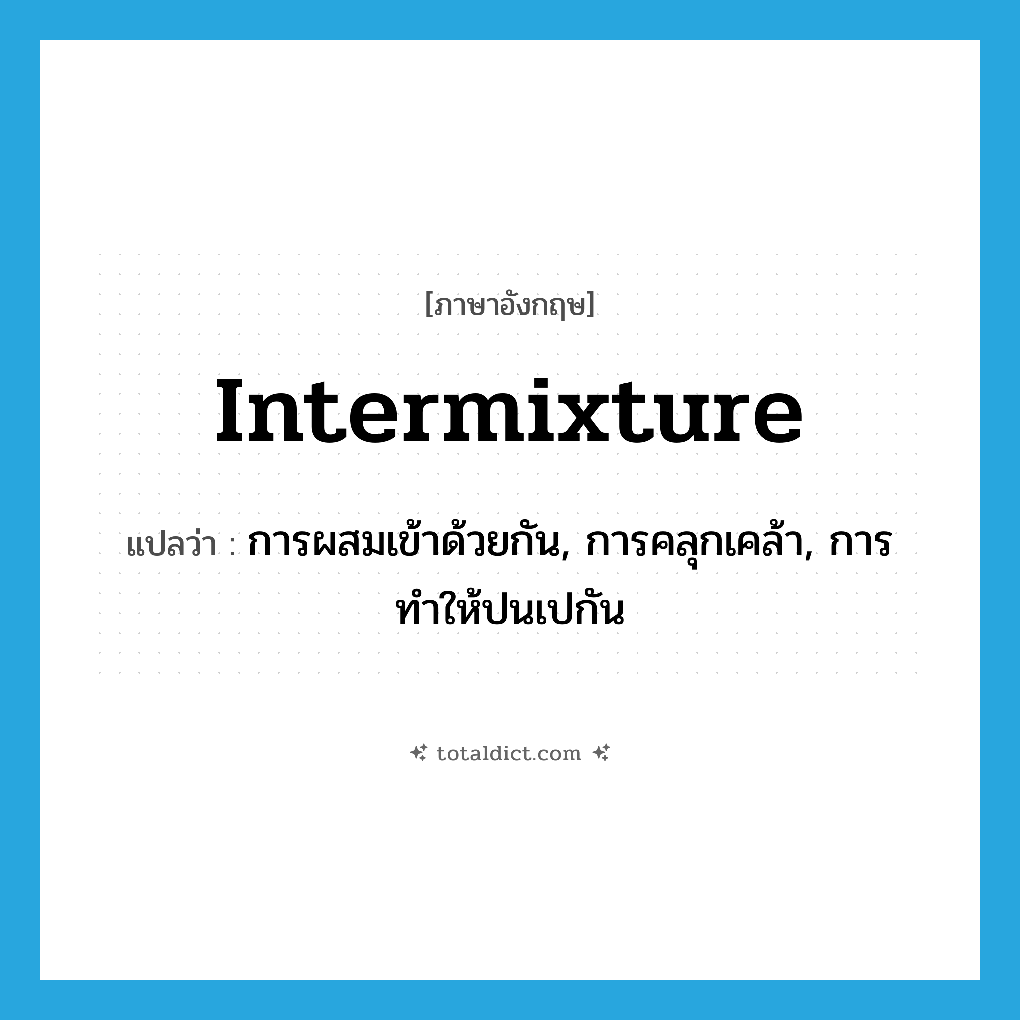 intermixture แปลว่า?, คำศัพท์ภาษาอังกฤษ intermixture แปลว่า การผสมเข้าด้วยกัน, การคลุกเคล้า, การทำให้ปนเปกัน ประเภท N หมวด N