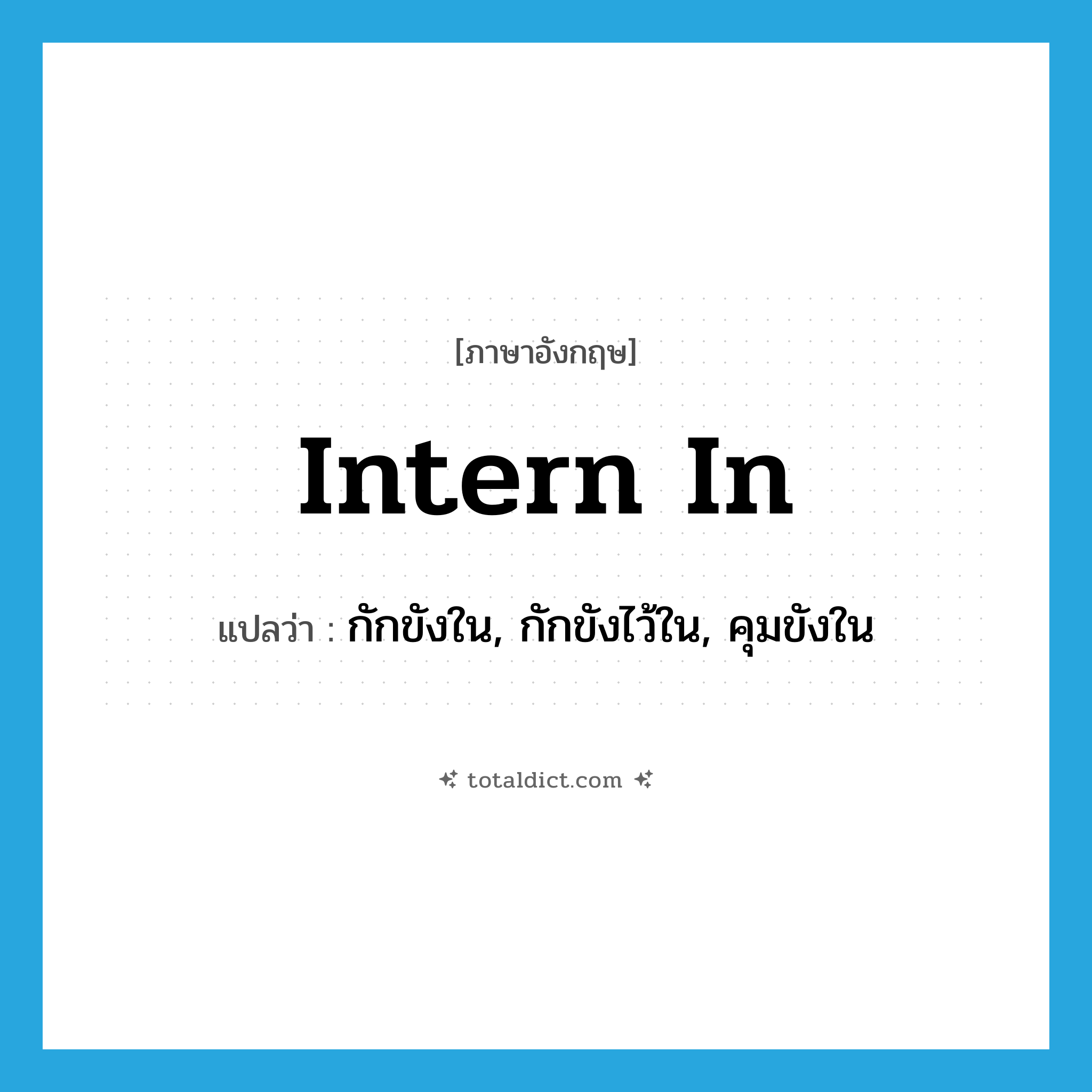 intern in แปลว่า?, คำศัพท์ภาษาอังกฤษ intern in แปลว่า กักขังใน, กักขังไว้ใน, คุมขังใน ประเภท PHRV หมวด PHRV
