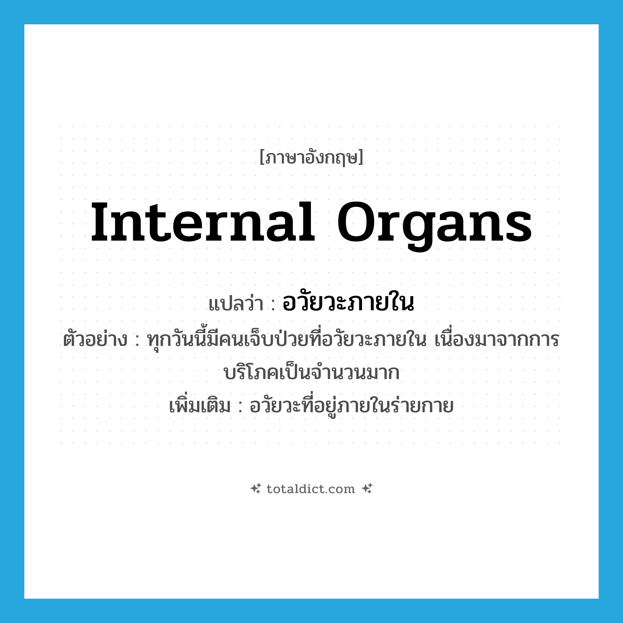 internal organs แปลว่า?, คำศัพท์ภาษาอังกฤษ internal organs แปลว่า อวัยวะภายใน ประเภท N ตัวอย่าง ทุกวันนี้มีคนเจ็บป่วยที่อวัยวะภายใน เนื่องมาจากการบริโภคเป็นจำนวนมาก เพิ่มเติม อวัยวะที่อยู่ภายในร่ายกาย หมวด N