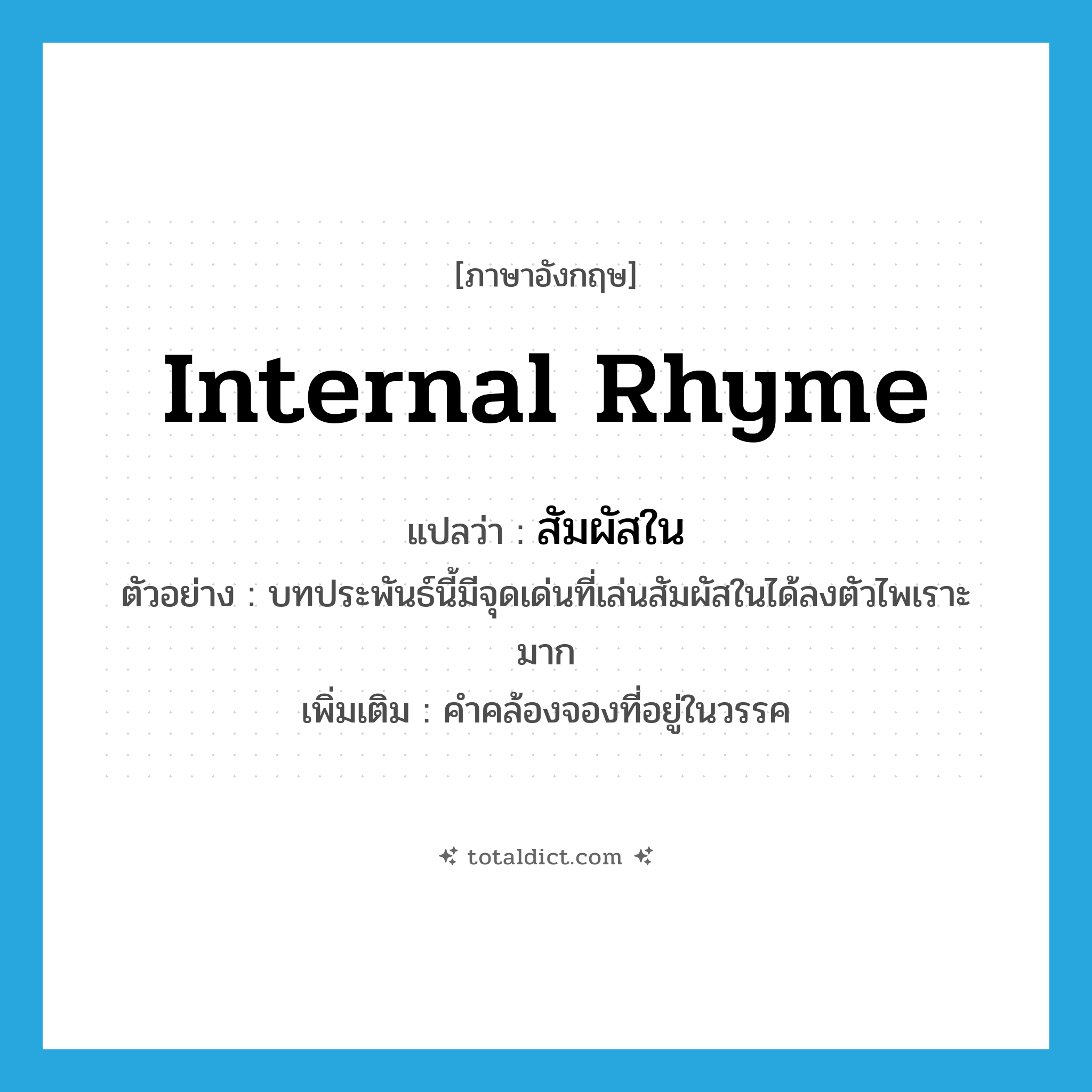 internal rhyme แปลว่า?, คำศัพท์ภาษาอังกฤษ internal rhyme แปลว่า สัมผัสใน ประเภท N ตัวอย่าง บทประพันธ์นี้มีจุดเด่นที่เล่นสัมผัสในได้ลงตัวไพเราะมาก เพิ่มเติม คำคล้องจองที่อยู่ในวรรค หมวด N
