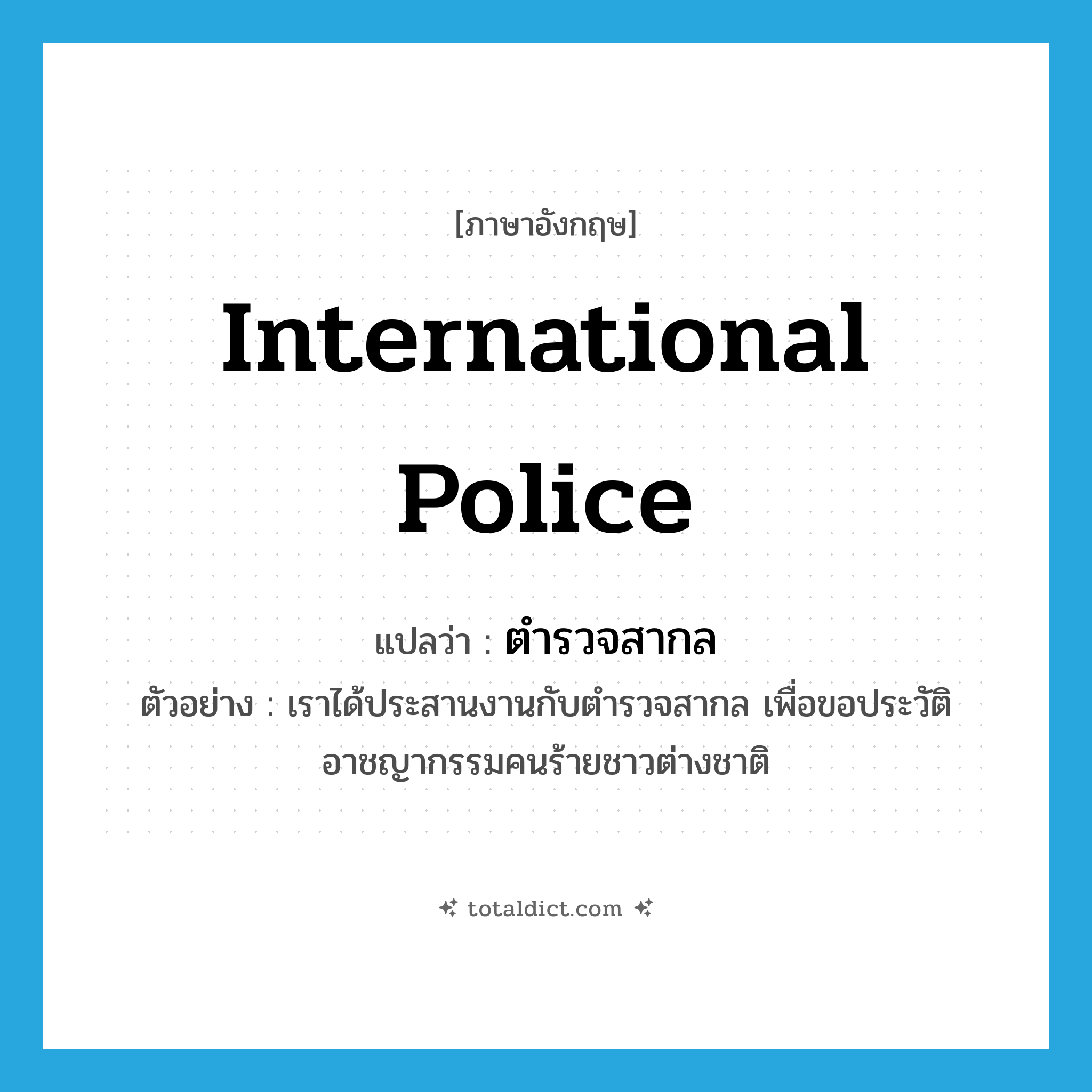 International Police แปลว่า?, คำศัพท์ภาษาอังกฤษ International Police แปลว่า ตำรวจสากล ประเภท N ตัวอย่าง เราได้ประสานงานกับตำรวจสากล เพื่อขอประวัติอาชญากรรมคนร้ายชาวต่างชาติ หมวด N