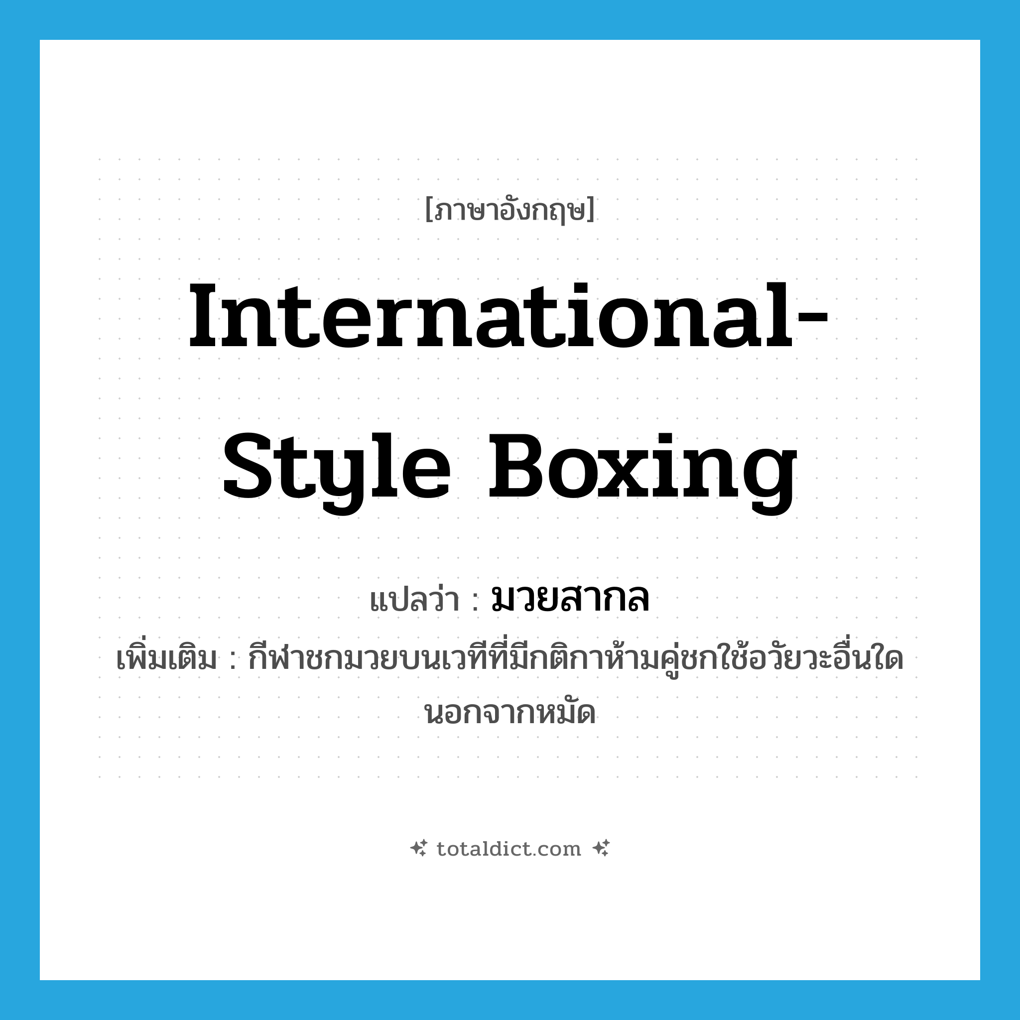 international-style boxing แปลว่า?, คำศัพท์ภาษาอังกฤษ international-style boxing แปลว่า มวยสากล ประเภท N เพิ่มเติม กีฬาชกมวยบนเวทีที่มีกติกาห้ามคู่ชกใช้อวัยวะอื่นใดนอกจากหมัด หมวด N