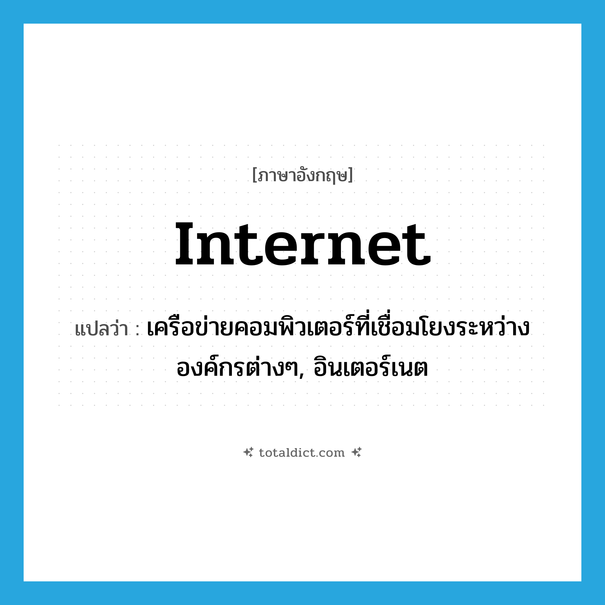 Internet แปลว่า?, คำศัพท์ภาษาอังกฤษ Internet แปลว่า เครือข่ายคอมพิวเตอร์ที่เชื่อมโยงระหว่างองค์กรต่างๆ, อินเตอร์เนต ประเภท N หมวด N
