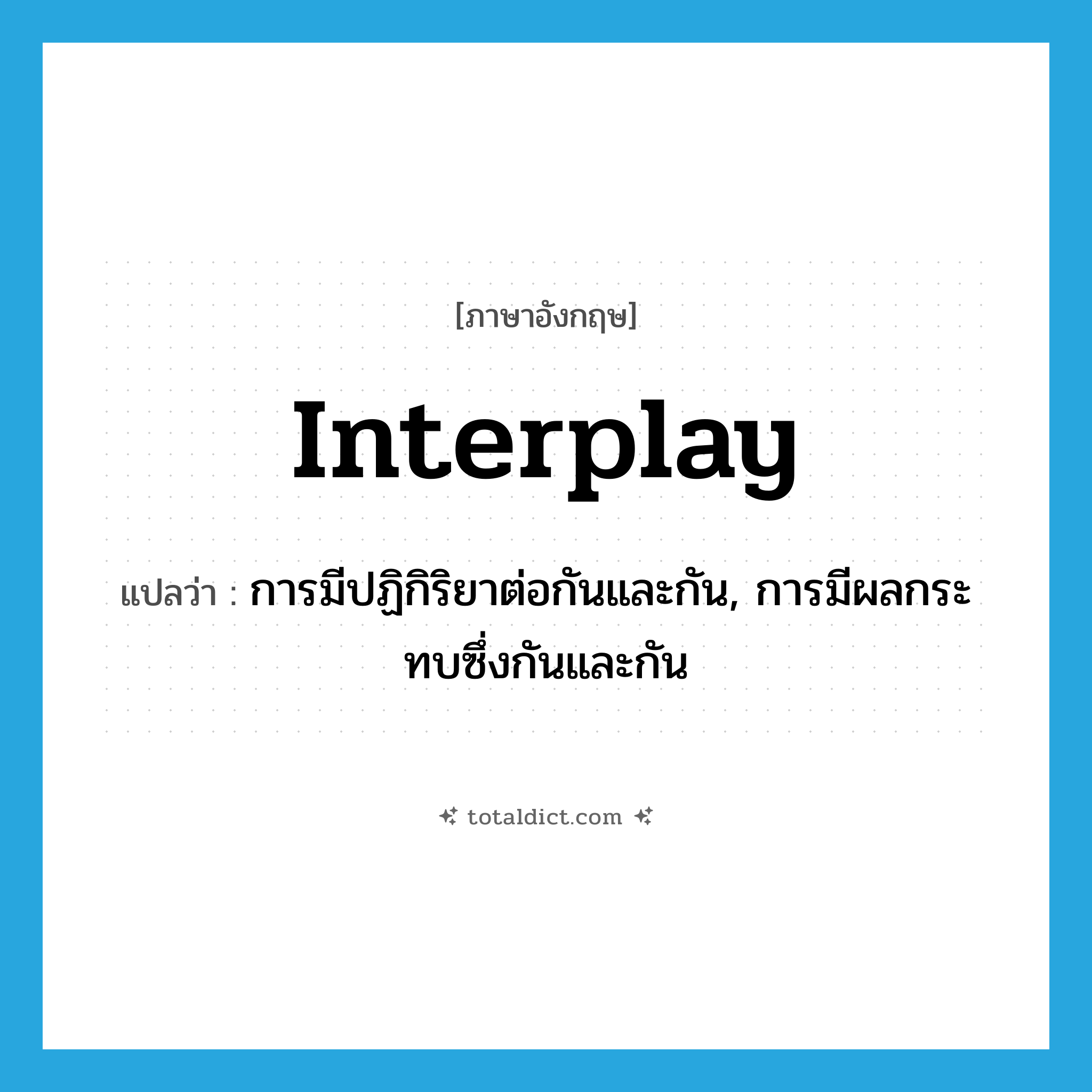 interplay แปลว่า?, คำศัพท์ภาษาอังกฤษ interplay แปลว่า การมีปฏิกิริยาต่อกันและกัน, การมีผลกระทบซึ่งกันและกัน ประเภท N หมวด N