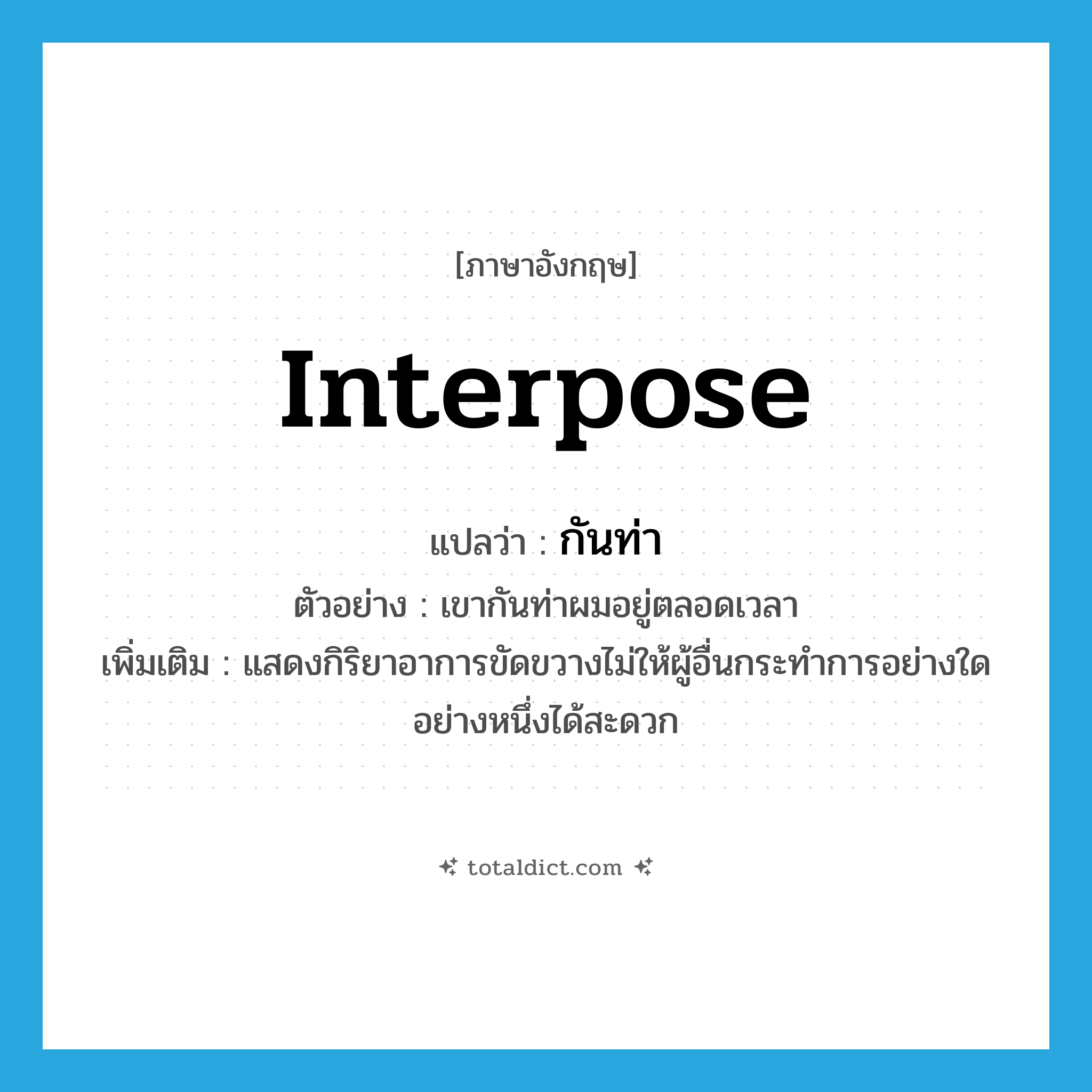 interpose แปลว่า?, คำศัพท์ภาษาอังกฤษ interpose แปลว่า กันท่า ประเภท V ตัวอย่าง เขากันท่าผมอยู่ตลอดเวลา เพิ่มเติม แสดงกิริยาอาการขัดขวางไม่ให้ผู้อื่นกระทำการอย่างใดอย่างหนึ่งได้สะดวก หมวด V