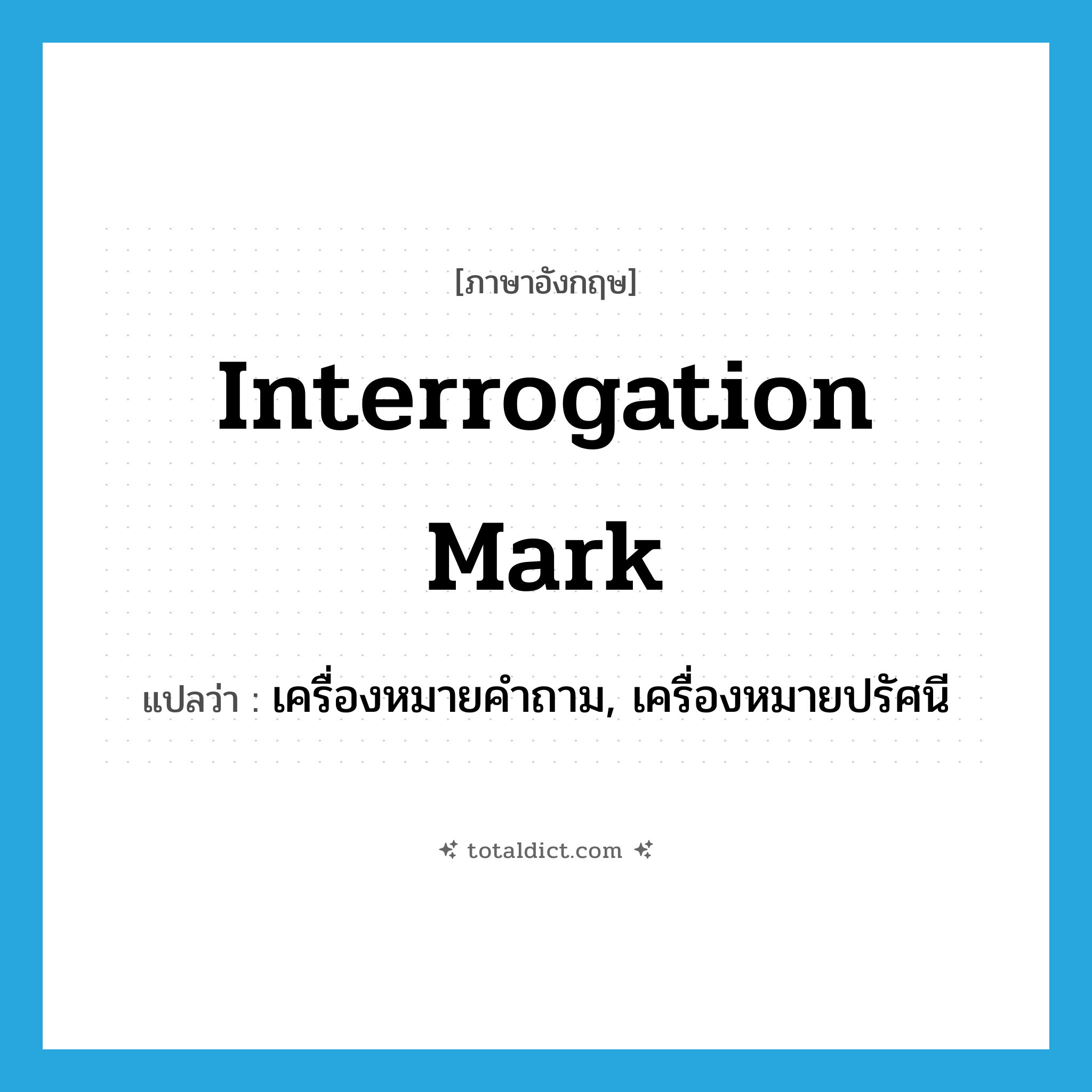 interrogation mark แปลว่า?, คำศัพท์ภาษาอังกฤษ interrogation mark แปลว่า เครื่องหมายคำถาม, เครื่องหมายปรัศนี ประเภท N หมวด N
