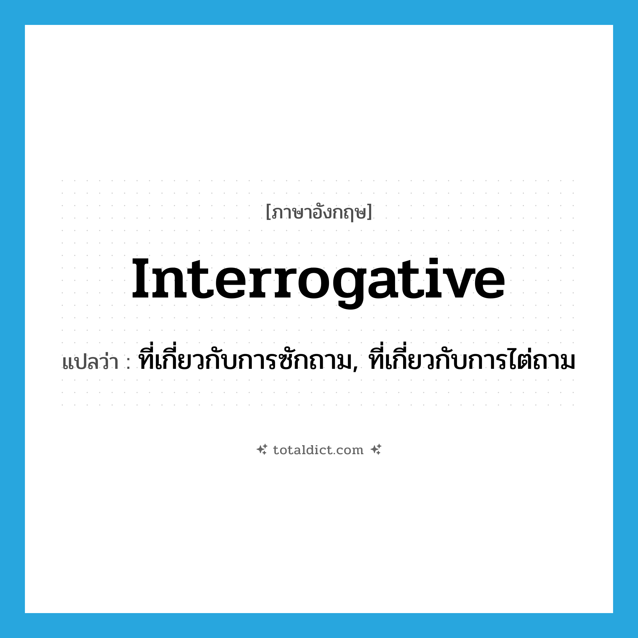 interrogative แปลว่า?, คำศัพท์ภาษาอังกฤษ interrogative แปลว่า ที่เกี่ยวกับการซักถาม, ที่เกี่ยวกับการไต่ถาม ประเภท ADJ หมวด ADJ