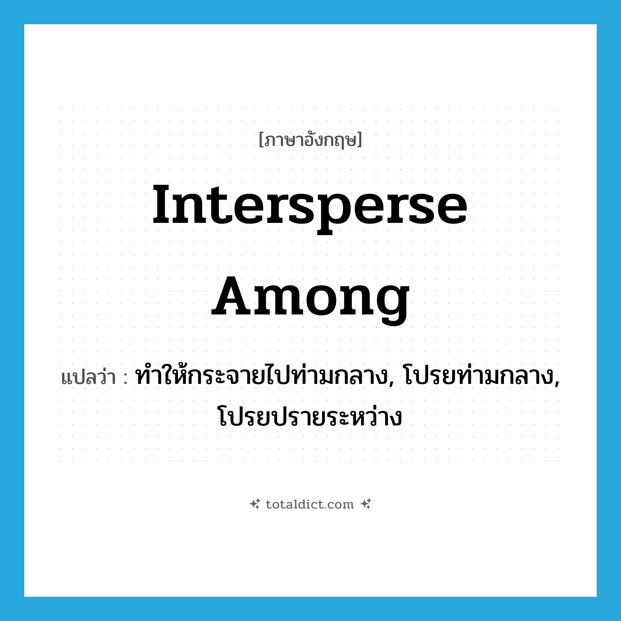 intersperse among แปลว่า?, คำศัพท์ภาษาอังกฤษ intersperse among แปลว่า ทำให้กระจายไปท่ามกลาง, โปรยท่ามกลาง, โปรยปรายระหว่าง ประเภท PHRV หมวด PHRV