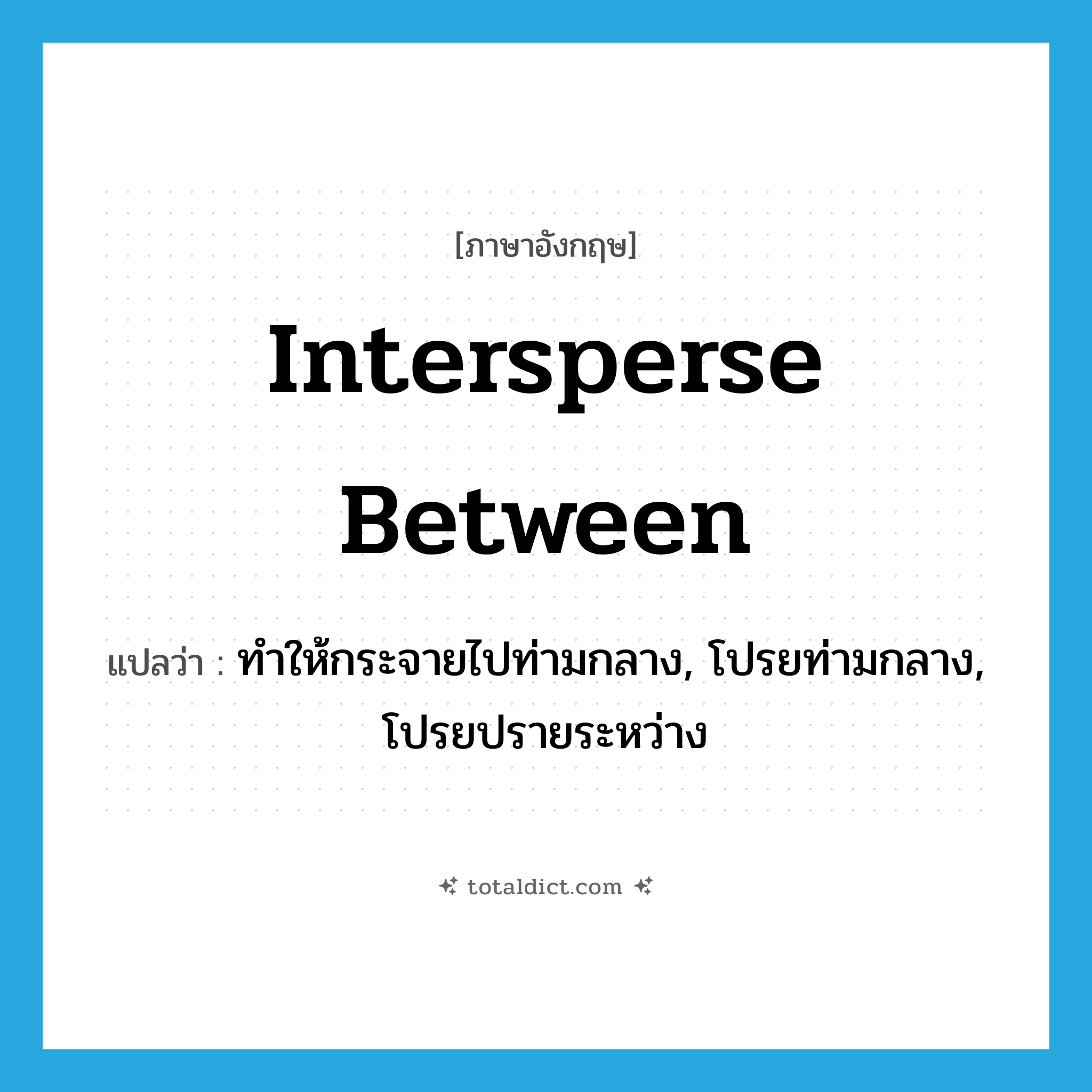 intersperse between แปลว่า?, คำศัพท์ภาษาอังกฤษ intersperse between แปลว่า ทำให้กระจายไปท่ามกลาง, โปรยท่ามกลาง, โปรยปรายระหว่าง ประเภท PHRV หมวด PHRV