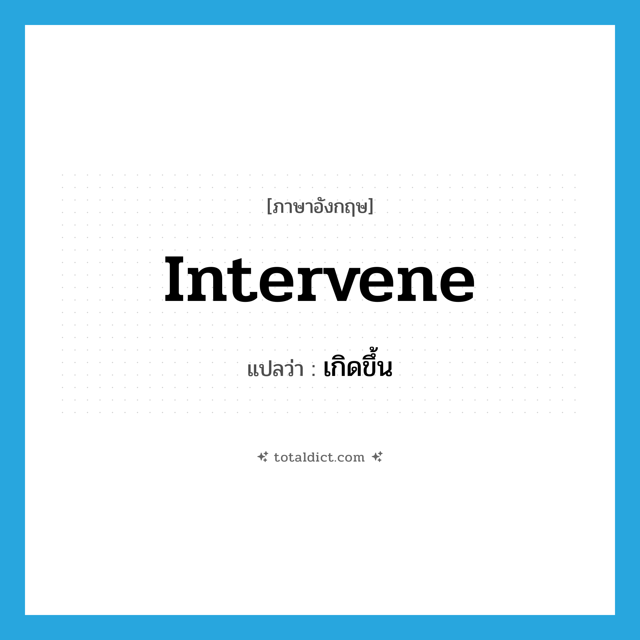 เกิดขึ้น ภาษาอังกฤษ?, คำศัพท์ภาษาอังกฤษ เกิดขึ้น แปลว่า intervene ประเภท VI หมวด VI