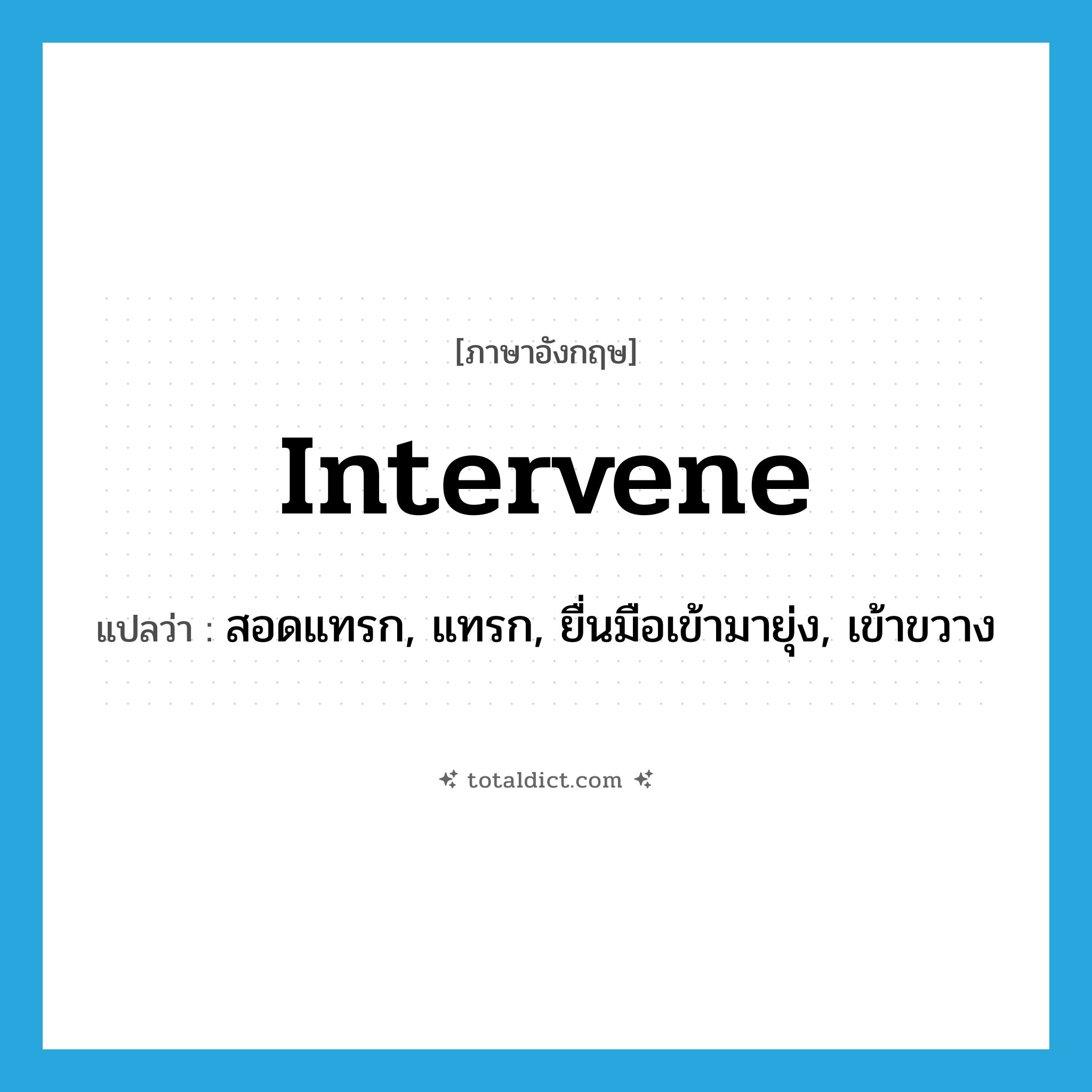 intervene แปลว่า?, คำศัพท์ภาษาอังกฤษ intervene แปลว่า สอดแทรก, แทรก, ยื่นมือเข้ามายุ่ง, เข้าขวาง ประเภท VI หมวด VI