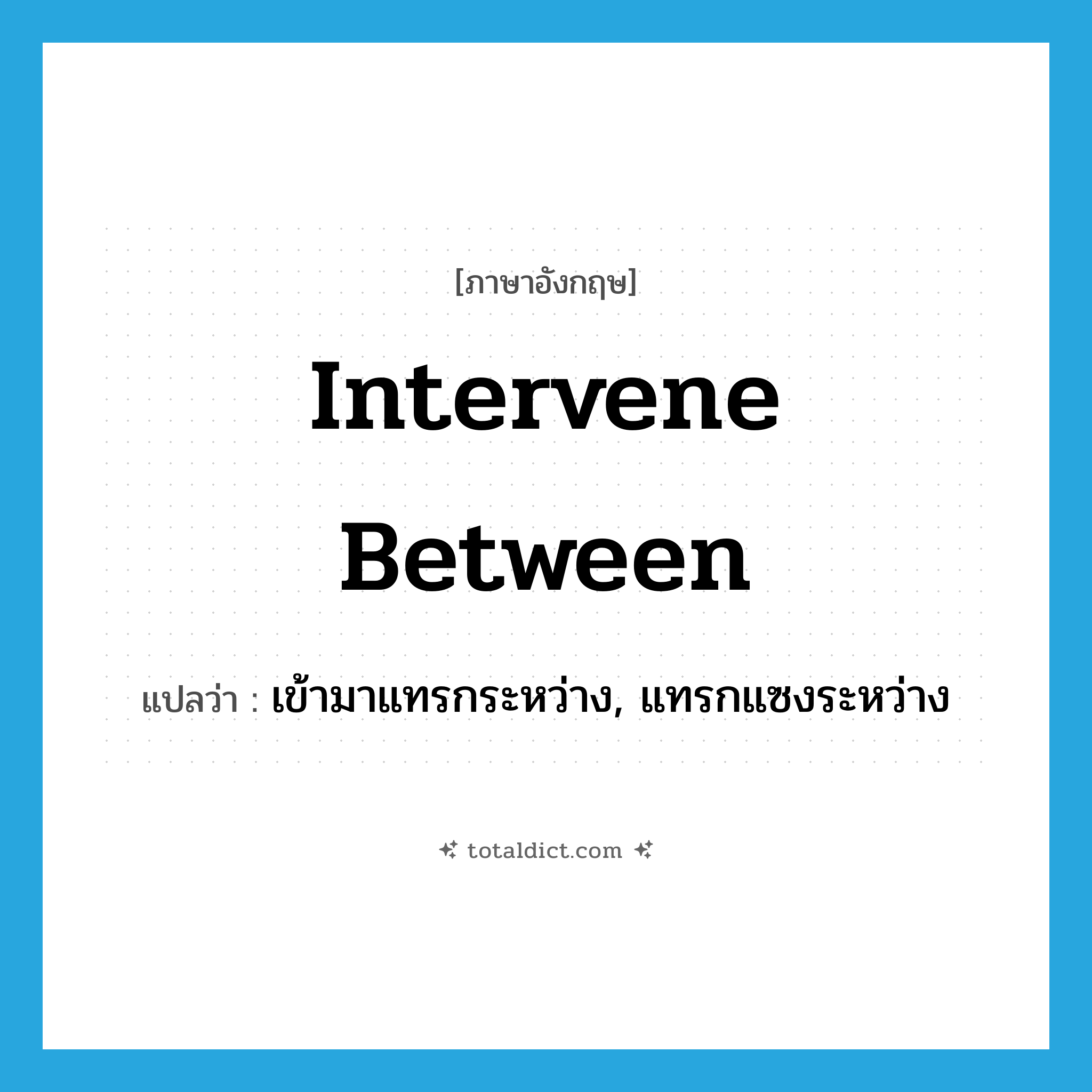 intervene between แปลว่า?, คำศัพท์ภาษาอังกฤษ intervene between แปลว่า เข้ามาแทรกระหว่าง, แทรกแซงระหว่าง ประเภท PHRV หมวด PHRV