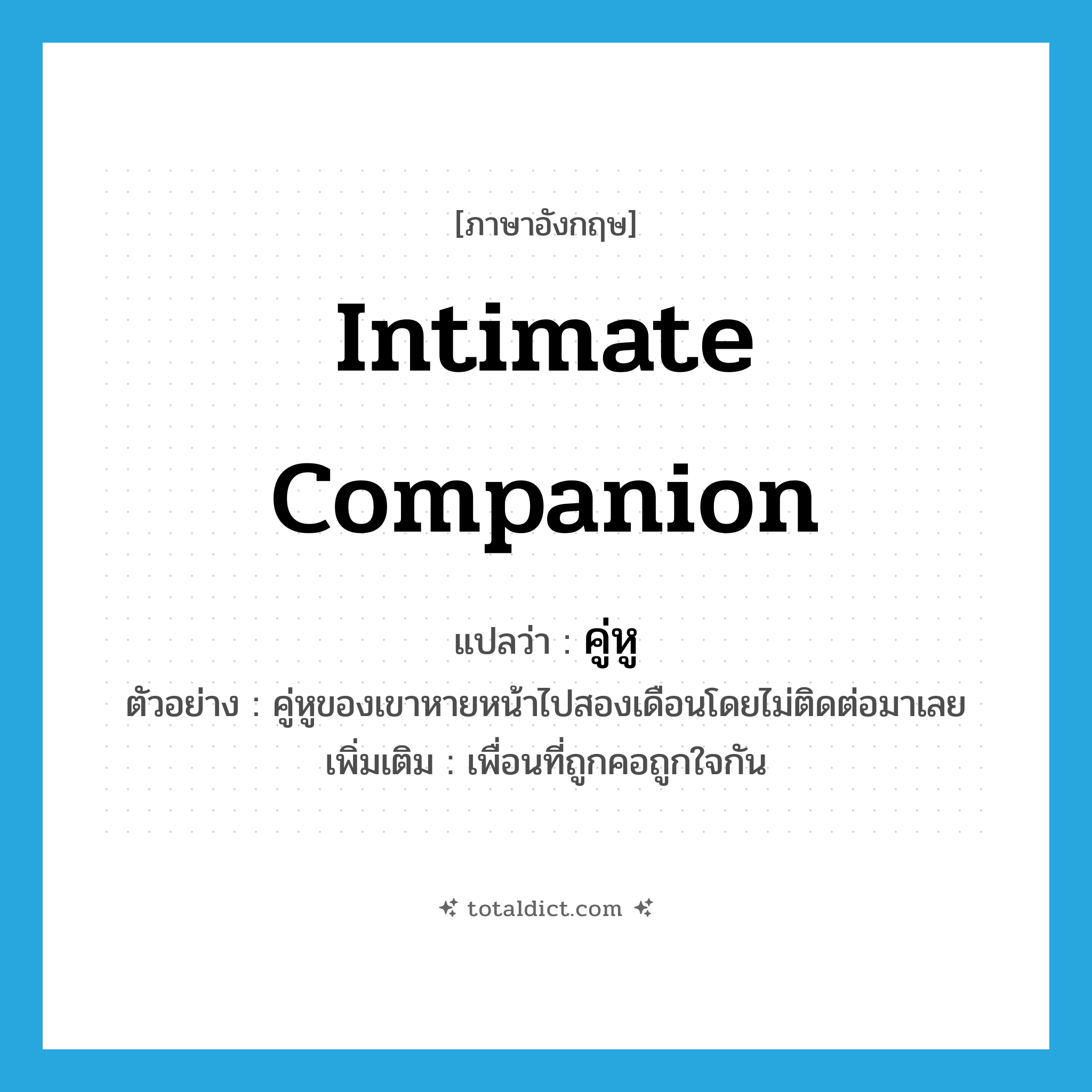 intimate companion แปลว่า?, คำศัพท์ภาษาอังกฤษ intimate companion แปลว่า คู่หู ประเภท N ตัวอย่าง คู่หูของเขาหายหน้าไปสองเดือนโดยไม่ติดต่อมาเลย เพิ่มเติม เพื่อนที่ถูกคอถูกใจกัน หมวด N