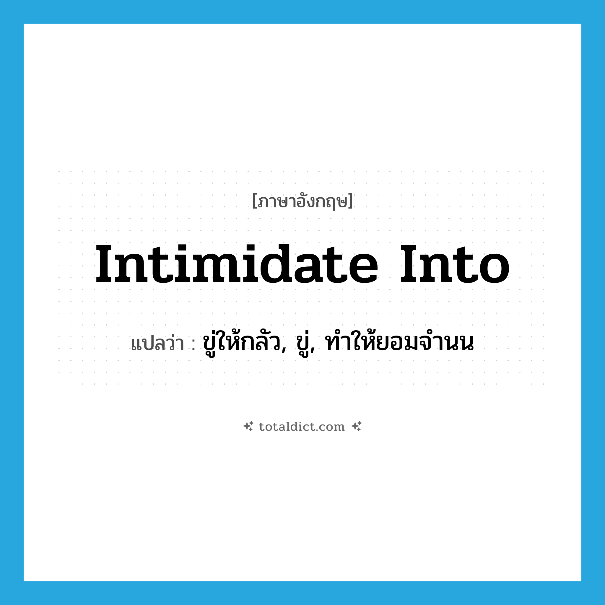 intimidate into แปลว่า?, คำศัพท์ภาษาอังกฤษ intimidate into แปลว่า ขู่ให้กลัว, ขู่, ทำให้ยอมจำนน ประเภท PHRV หมวด PHRV