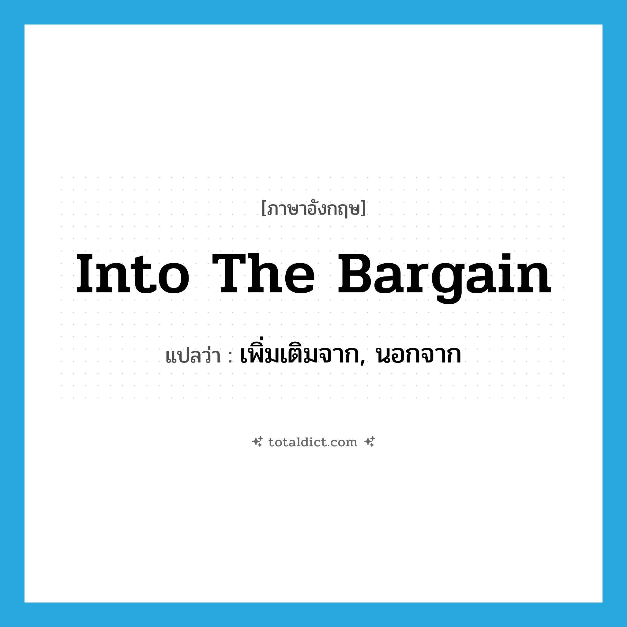 into the bargain แปลว่า?, คำศัพท์ภาษาอังกฤษ into the bargain แปลว่า เพิ่มเติมจาก, นอกจาก ประเภท IDM หมวด IDM