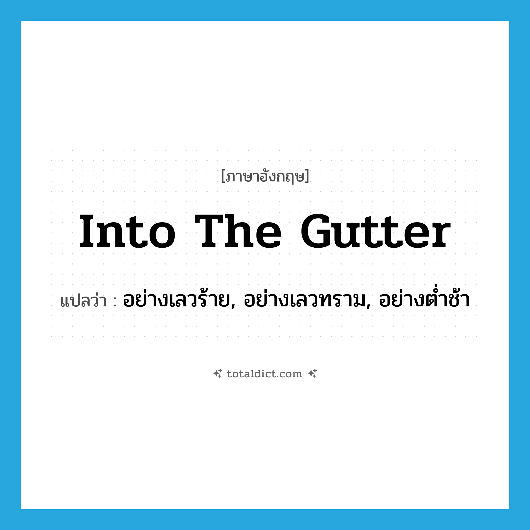 into the gutter แปลว่า?, คำศัพท์ภาษาอังกฤษ into the gutter แปลว่า อย่างเลวร้าย, อย่างเลวทราม, อย่างต่ำช้า ประเภท IDM หมวด IDM