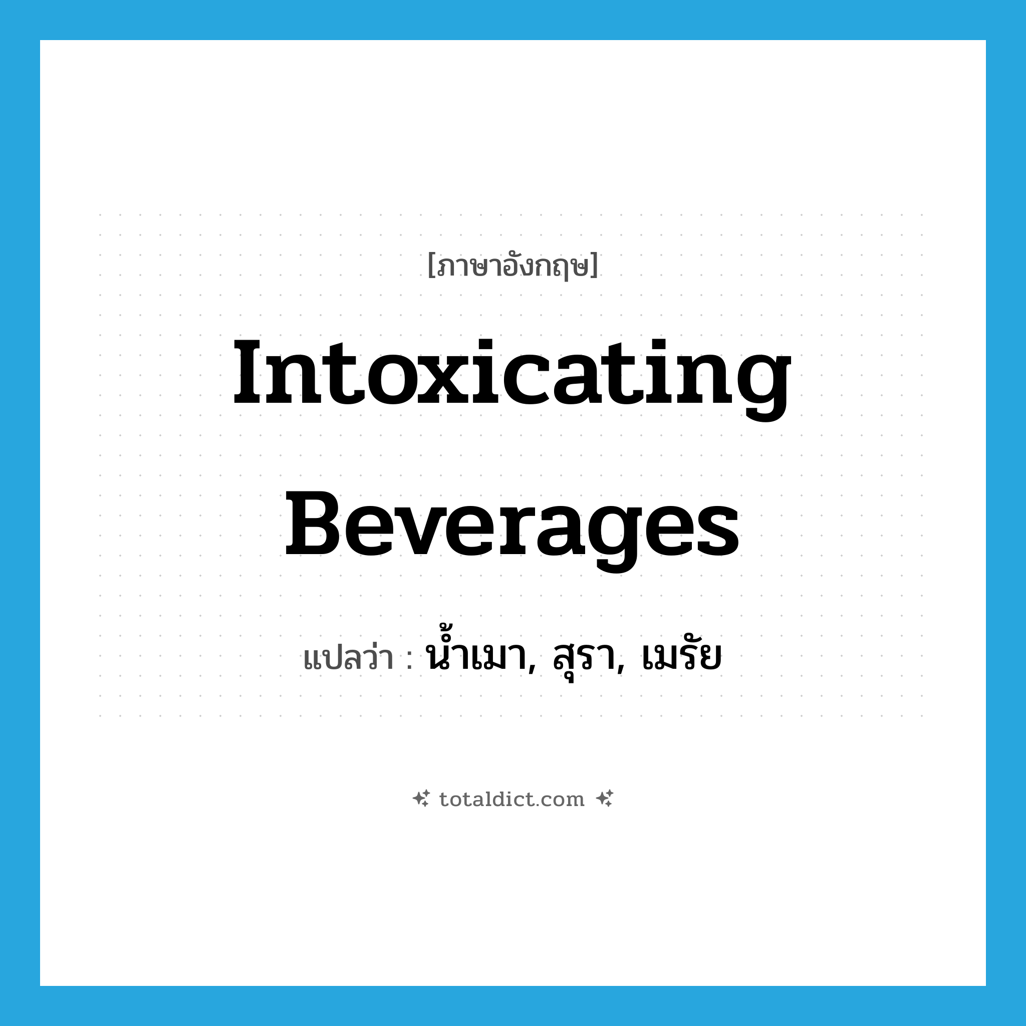 intoxicating beverages แปลว่า?, คำศัพท์ภาษาอังกฤษ intoxicating beverages แปลว่า น้ำเมา, สุรา, เมรัย ประเภท N หมวด N