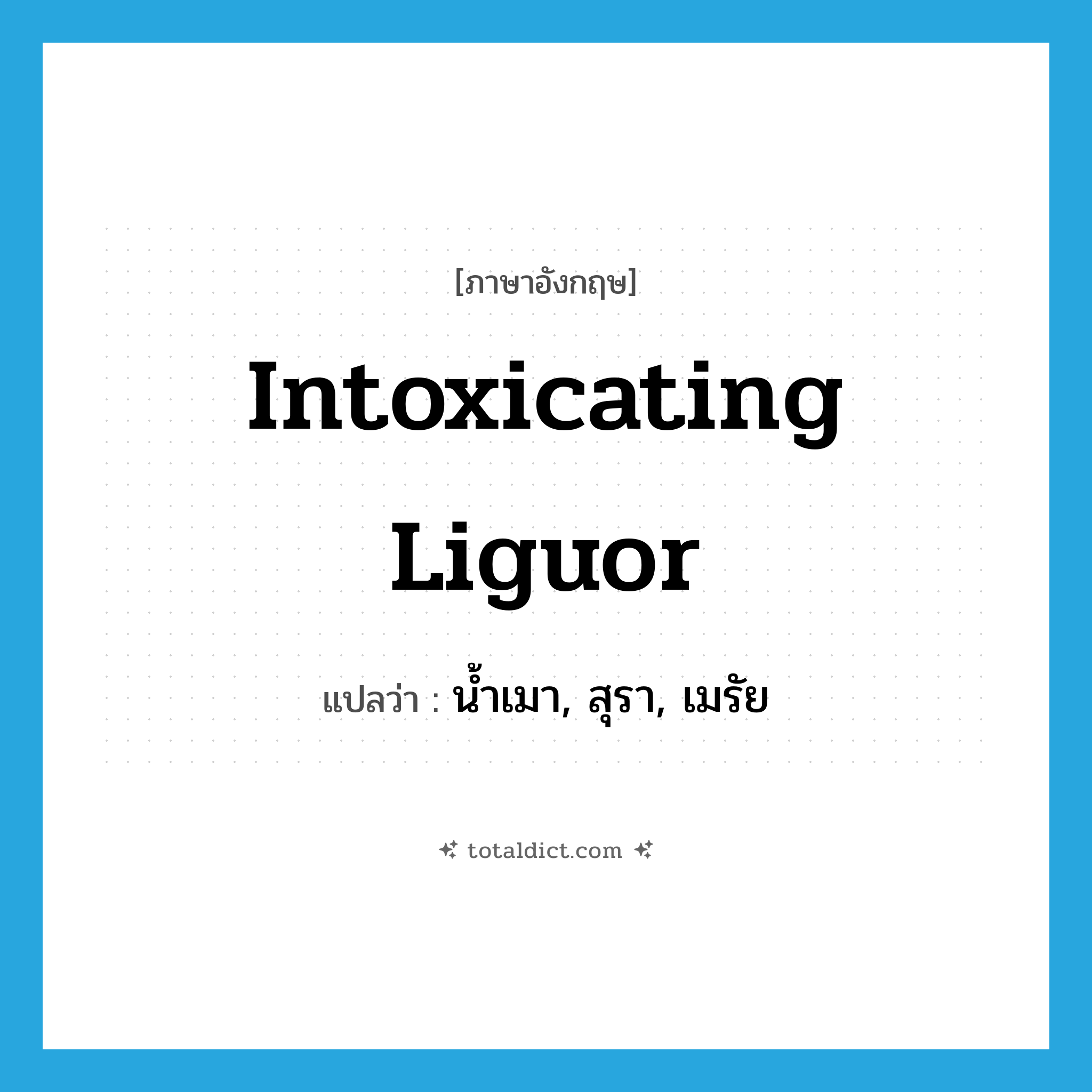 intoxicating liguor แปลว่า?, คำศัพท์ภาษาอังกฤษ intoxicating liguor แปลว่า น้ำเมา, สุรา, เมรัย ประเภท N หมวด N