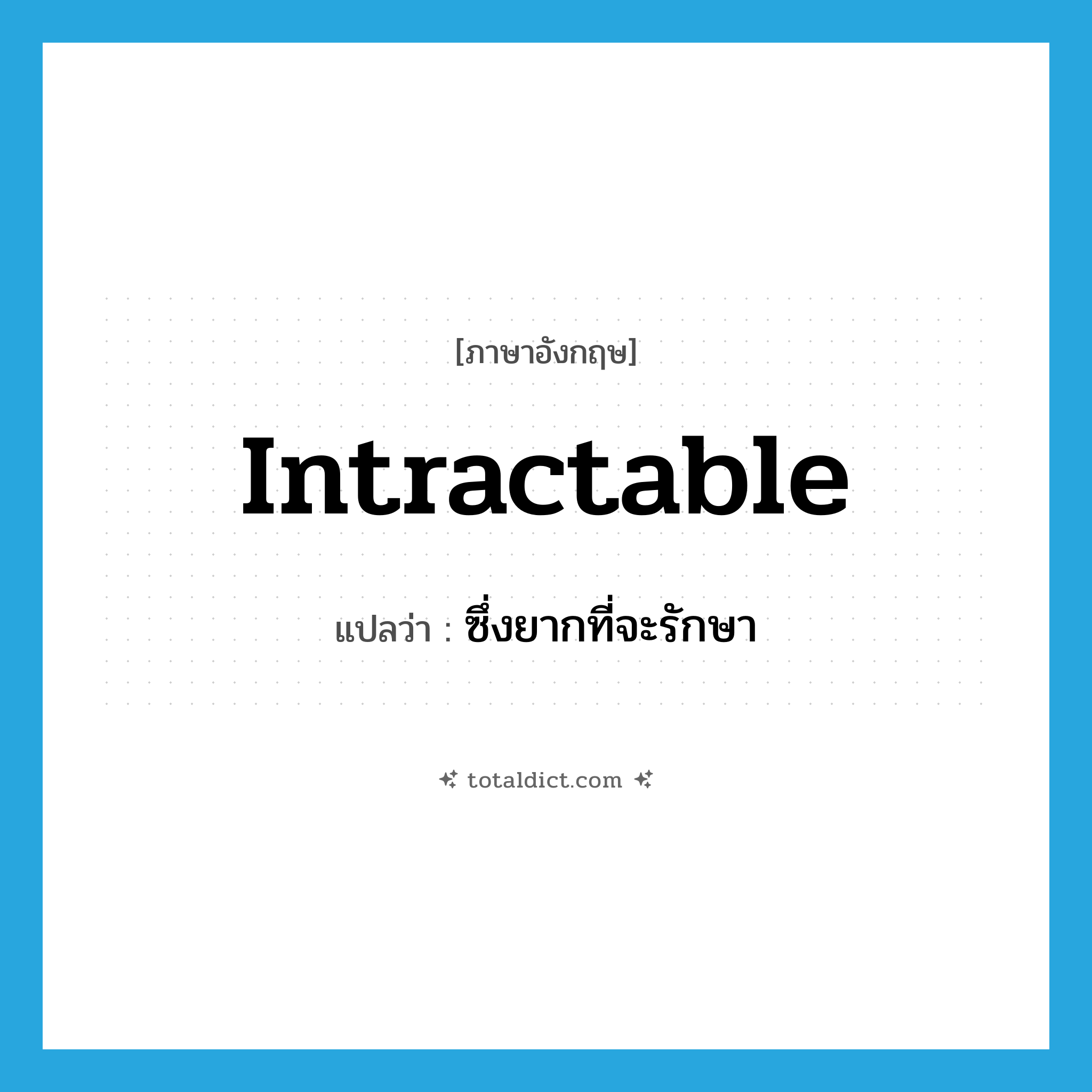 intractable แปลว่า?, คำศัพท์ภาษาอังกฤษ intractable แปลว่า ซึ่งยากที่จะรักษา ประเภท ADJ หมวด ADJ