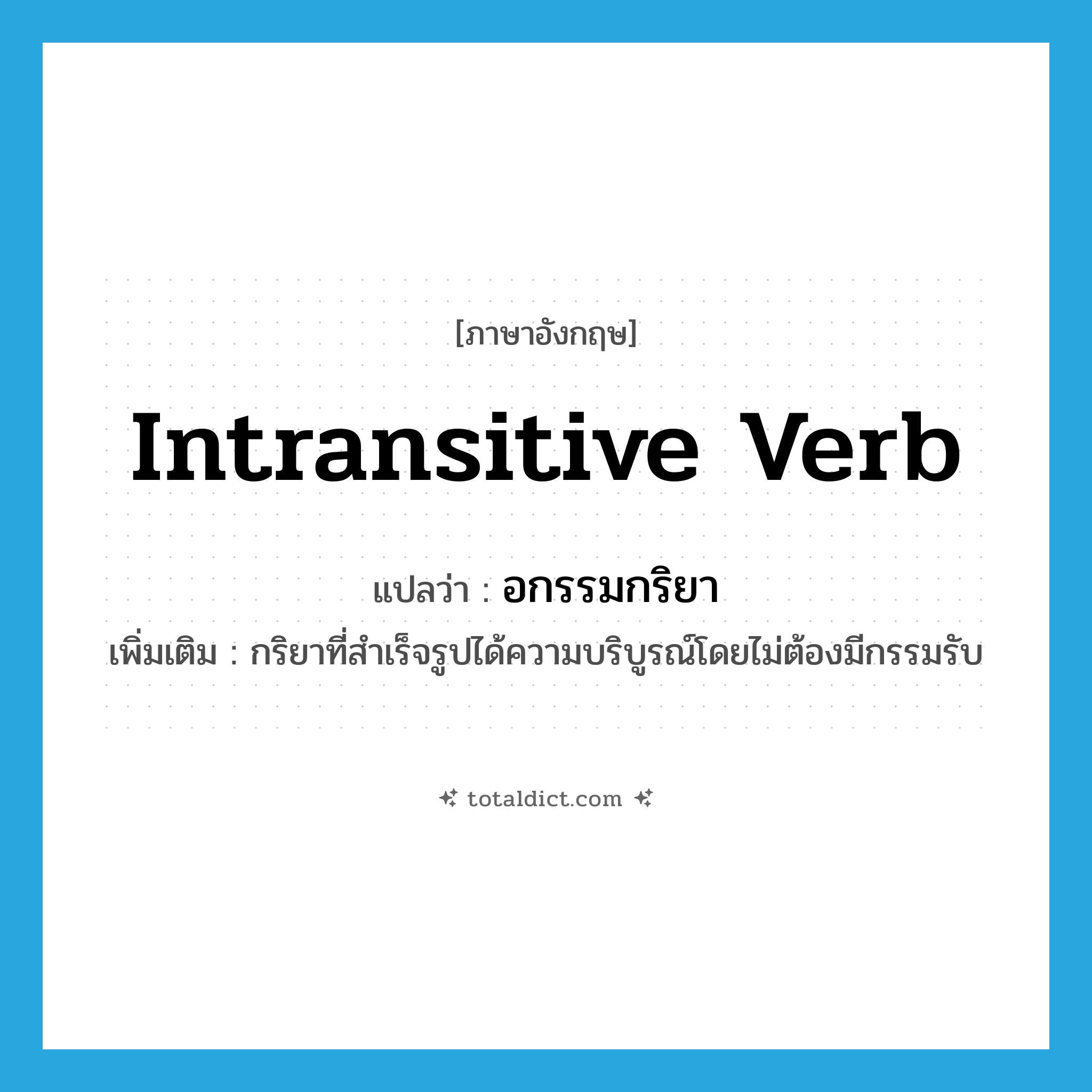 intransitive verb แปลว่า?, คำศัพท์ภาษาอังกฤษ intransitive verb แปลว่า อกรรมกริยา ประเภท N เพิ่มเติม กริยาที่สำเร็จรูปได้ความบริบูรณ์โดยไม่ต้องมีกรรมรับ หมวด N