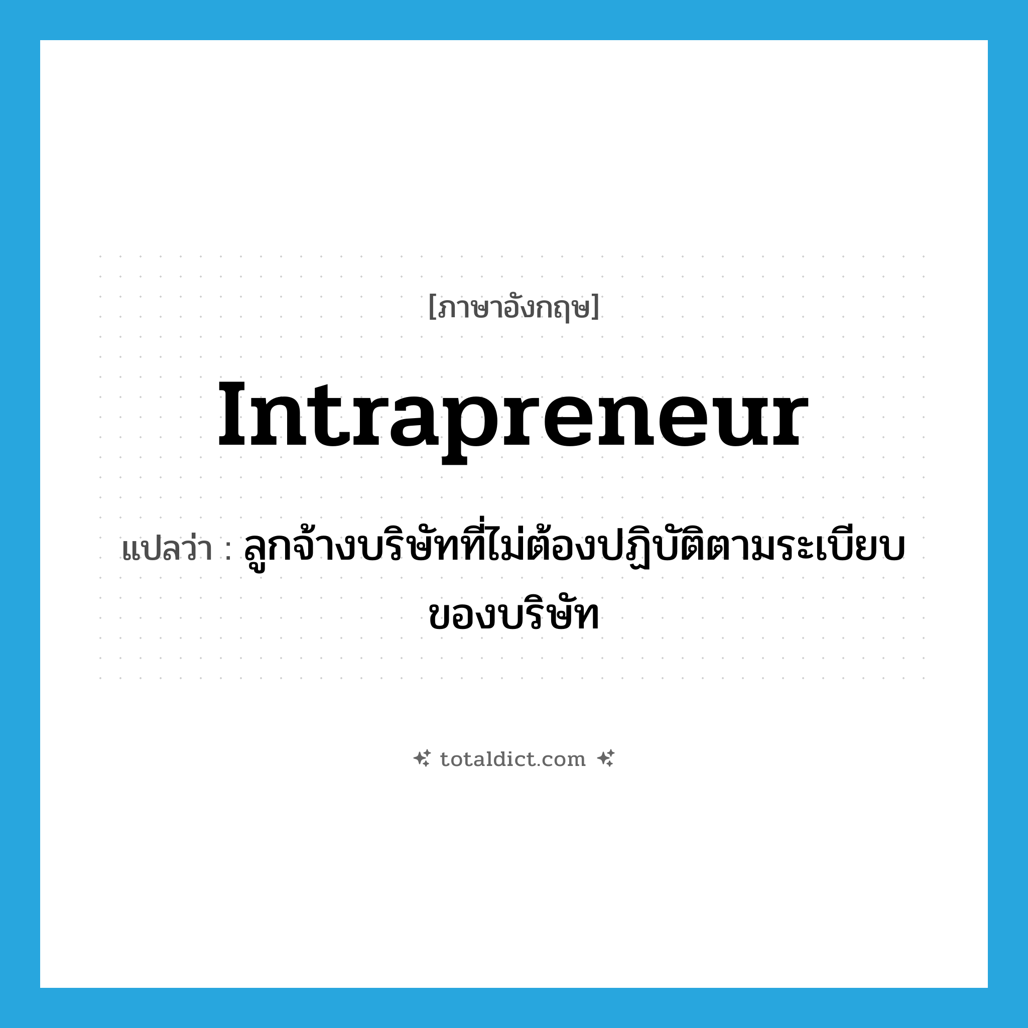 intrapreneur แปลว่า?, คำศัพท์ภาษาอังกฤษ intrapreneur แปลว่า ลูกจ้างบริษัทที่ไม่ต้องปฏิบัติตามระเบียบของบริษัท ประเภท N หมวด N