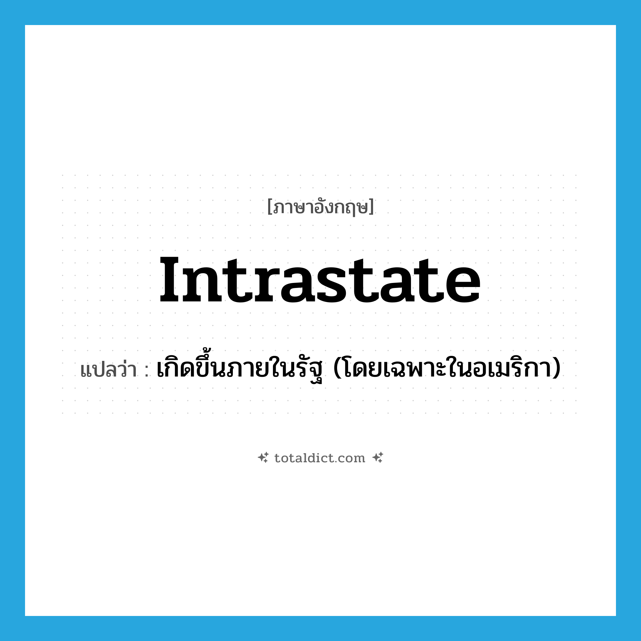 intrastate แปลว่า?, คำศัพท์ภาษาอังกฤษ intrastate แปลว่า เกิดขึ้นภายในรัฐ (โดยเฉพาะในอเมริกา) ประเภท ADJ หมวด ADJ