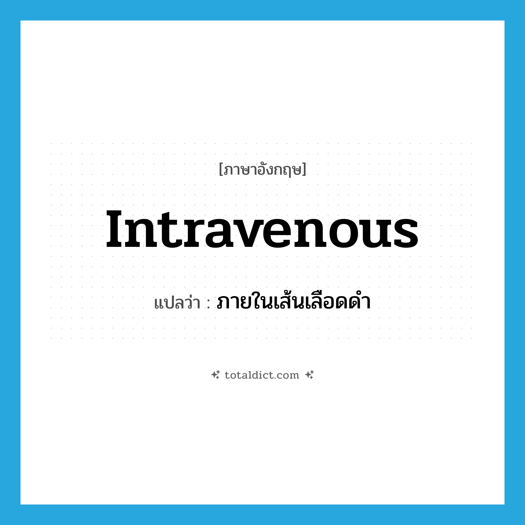 intravenous แปลว่า?, คำศัพท์ภาษาอังกฤษ intravenous แปลว่า ภายในเส้นเลือดดำ ประเภท ADJ หมวด ADJ