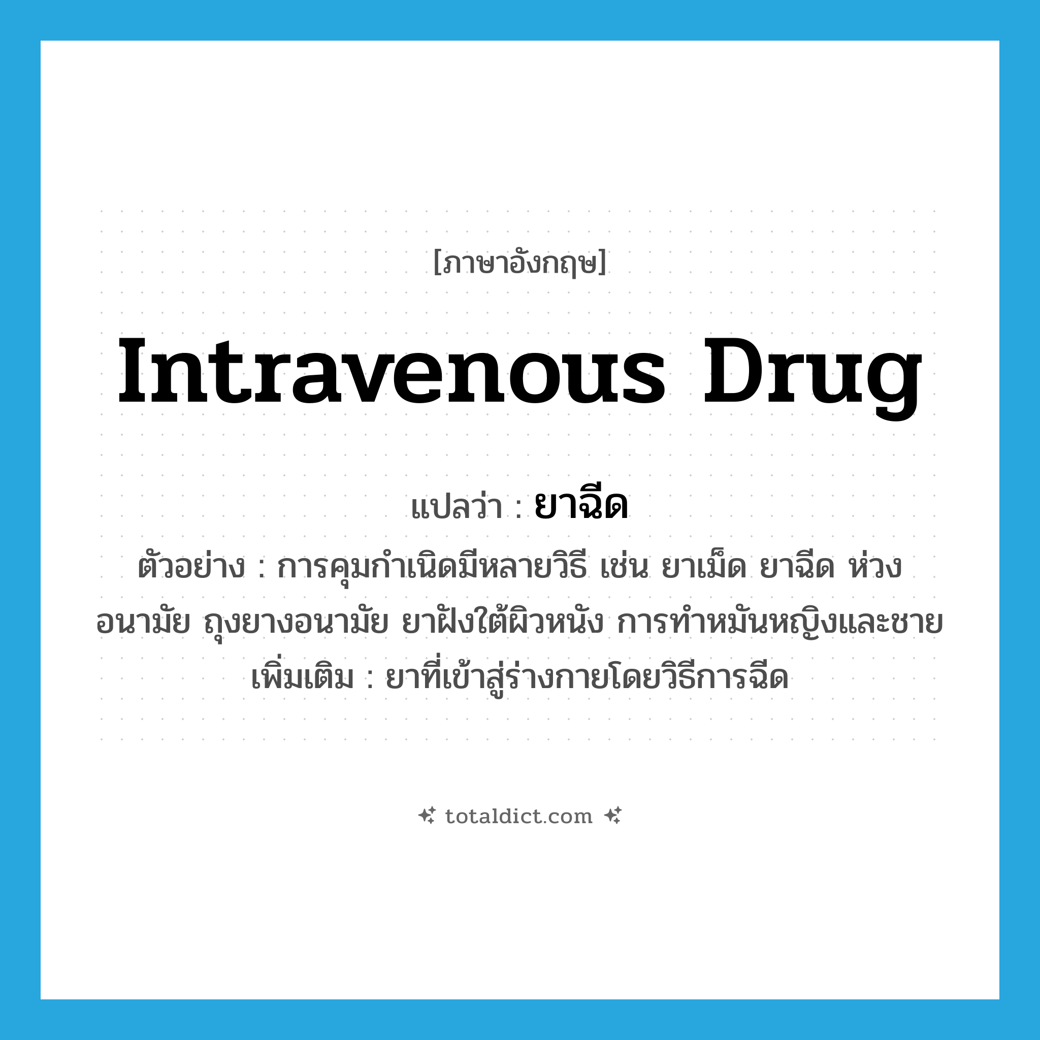 intravenous drug แปลว่า?, คำศัพท์ภาษาอังกฤษ intravenous drug แปลว่า ยาฉีด ประเภท N ตัวอย่าง การคุมกำเนิดมีหลายวิธี เช่น ยาเม็ด ยาฉีด ห่วงอนามัย ถุงยางอนามัย ยาฝังใต้ผิวหนัง การทำหมันหญิงและชาย เพิ่มเติม ยาที่เข้าสู่ร่างกายโดยวิธีการฉีด หมวด N