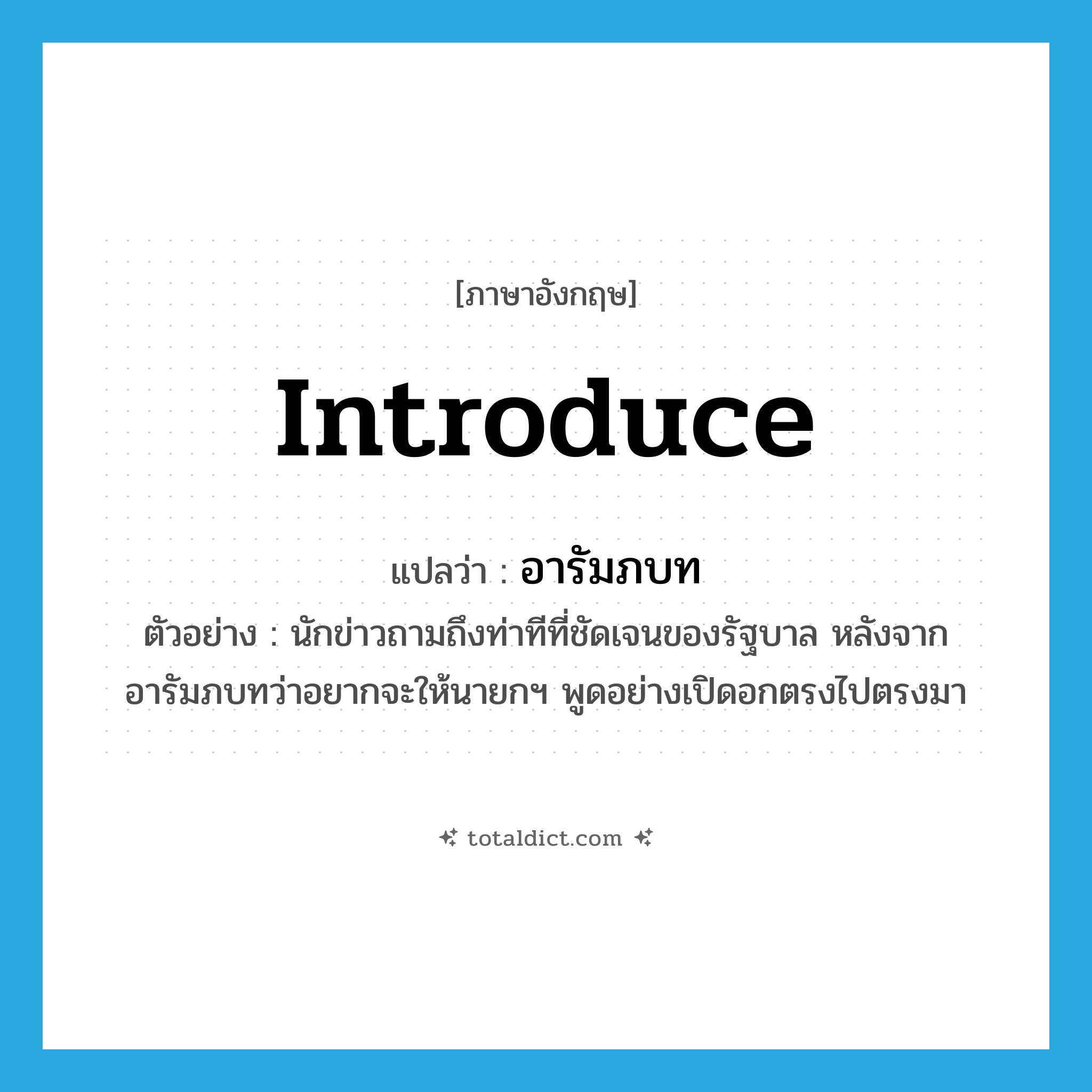 อารัมภบท ภาษาอังกฤษ?, คำศัพท์ภาษาอังกฤษ อารัมภบท แปลว่า introduce ประเภท V ตัวอย่าง นักข่าวถามถึงท่าทีที่ชัดเจนของรัฐบาล หลังจากอารัมภบทว่าอยากจะให้นายกฯ พูดอย่างเปิดอกตรงไปตรงมา หมวด V