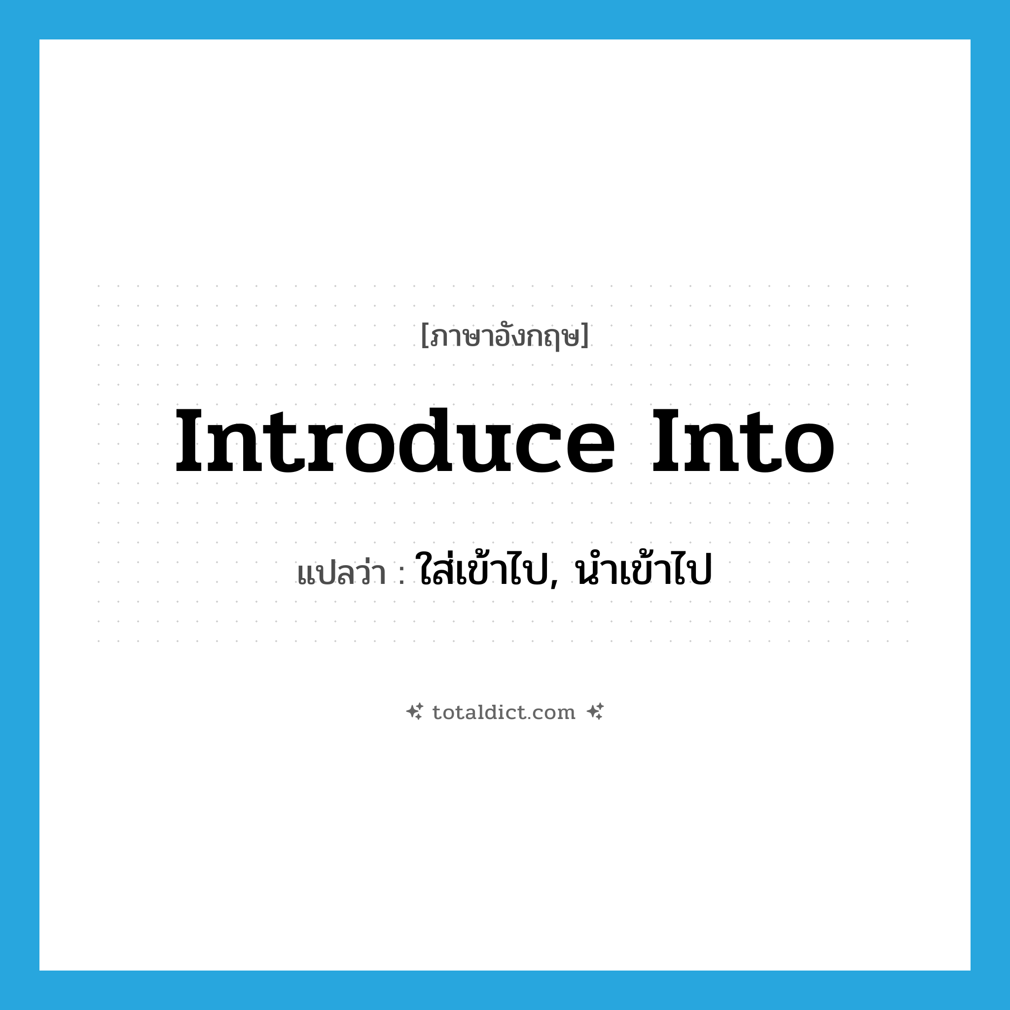 introduce into แปลว่า?, คำศัพท์ภาษาอังกฤษ introduce into แปลว่า ใส่เข้าไป, นำเข้าไป ประเภท PHRV หมวด PHRV