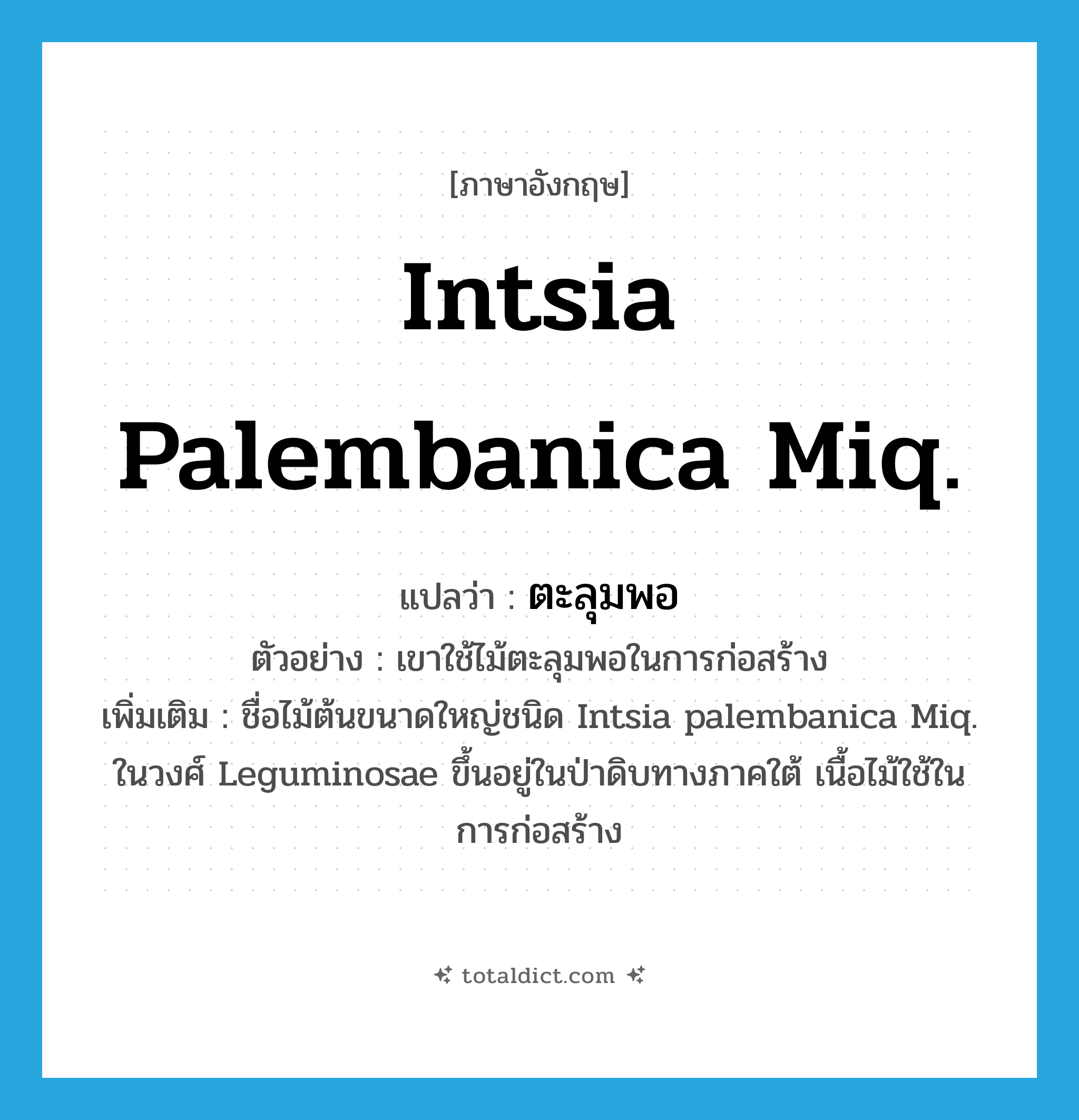 Intsia palembanica Miq. แปลว่า?, คำศัพท์ภาษาอังกฤษ Intsia palembanica Miq. แปลว่า ตะลุมพอ ประเภท N ตัวอย่าง เขาใช้ไม้ตะลุมพอในการก่อสร้าง เพิ่มเติม ชื่อไม้ต้นขนาดใหญ่ชนิด Intsia palembanica Miq. ในวงศ์ Leguminosae ขึ้นอยู่ในป่าดิบทางภาคใต้ เนื้อไม้ใช้ในการก่อสร้าง หมวด N