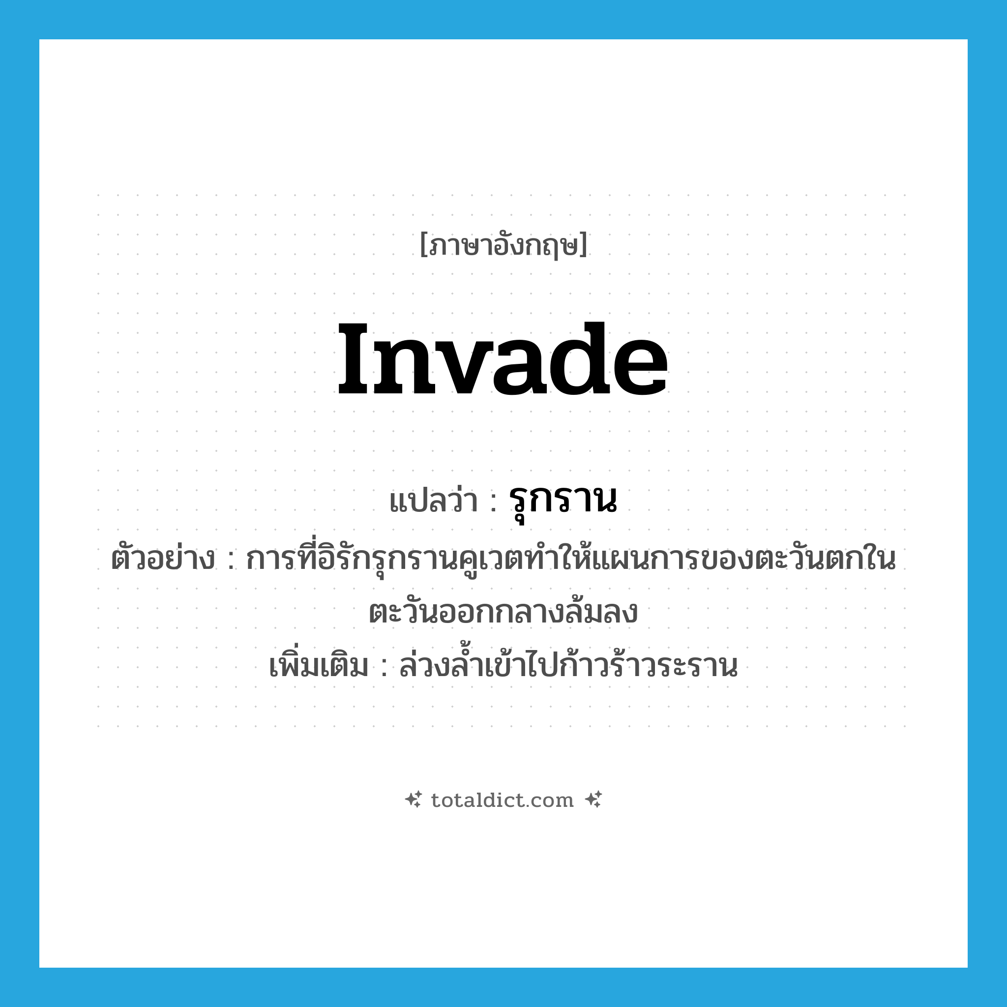 รุกราน ภาษาอังกฤษ?, คำศัพท์ภาษาอังกฤษ รุกราน แปลว่า invade ประเภท V ตัวอย่าง การที่อิรักรุกรานคูเวตทำให้แผนการของตะวันตกในตะวันออกกลางล้มลง เพิ่มเติม ล่วงล้ำเข้าไปก้าวร้าวระราน หมวด V