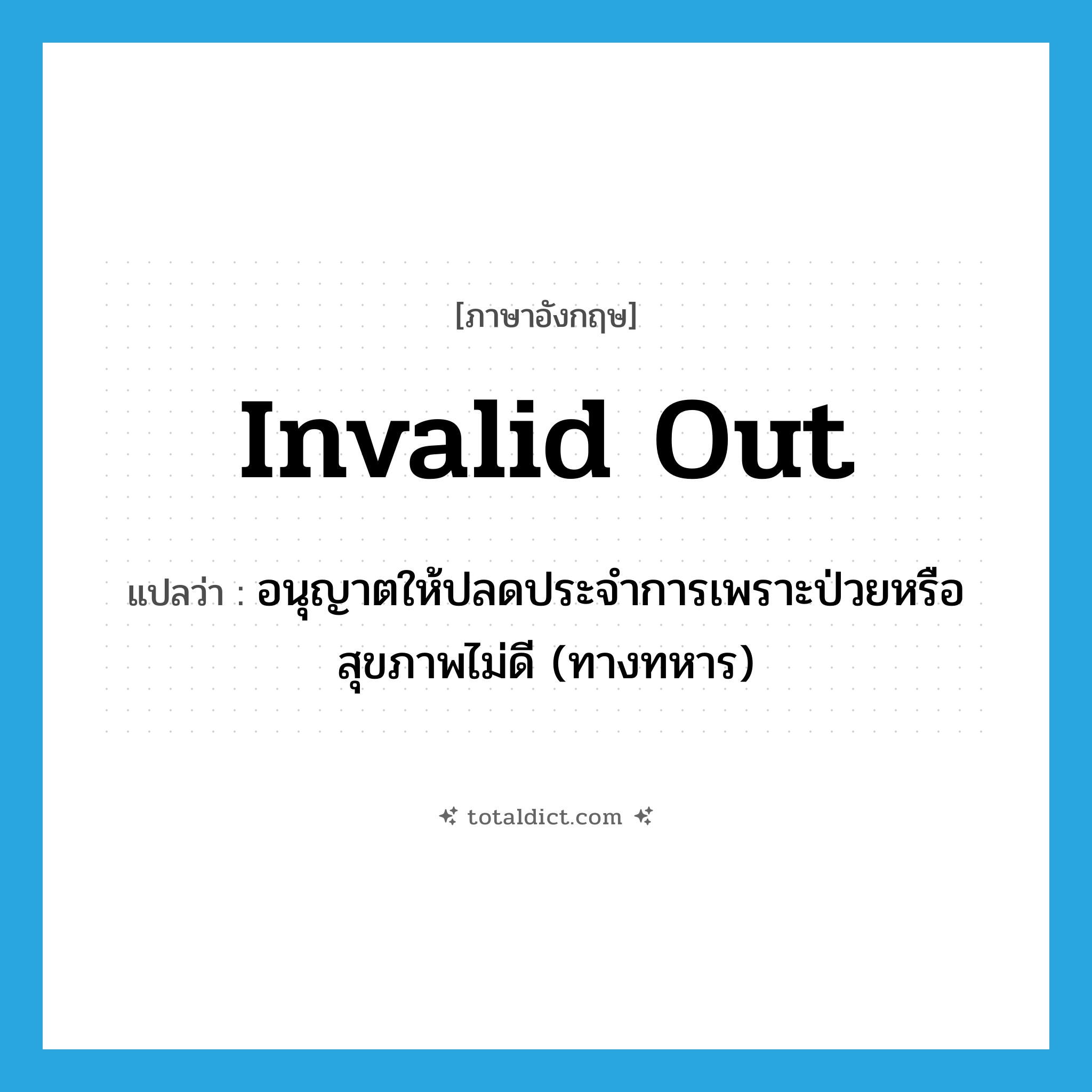 invalid out แปลว่า?, คำศัพท์ภาษาอังกฤษ invalid out แปลว่า อนุญาตให้ปลดประจำการเพราะป่วยหรือสุขภาพไม่ดี (ทางทหาร) ประเภท PHRV หมวด PHRV