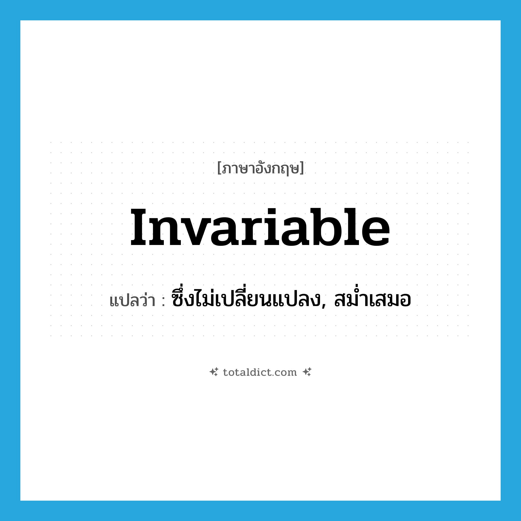 invariable แปลว่า?, คำศัพท์ภาษาอังกฤษ invariable แปลว่า ซึ่งไม่เปลี่ยนแปลง, สม่ำเสมอ ประเภท ADJ หมวด ADJ