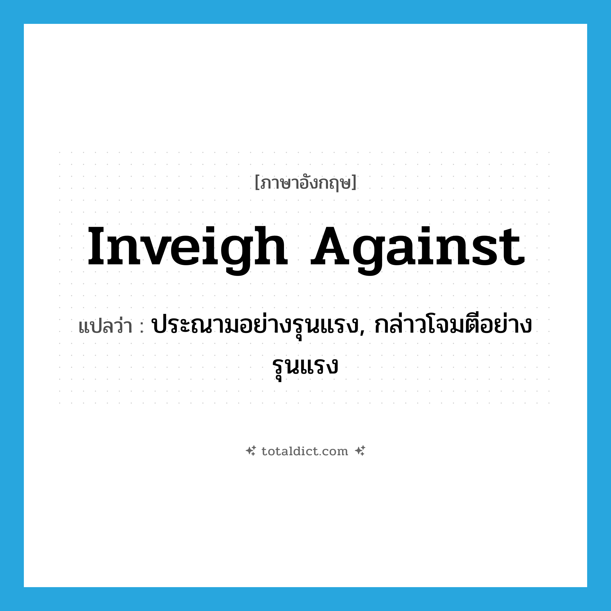 inveigh against แปลว่า?, คำศัพท์ภาษาอังกฤษ inveigh against แปลว่า ประณามอย่างรุนแรง, กล่าวโจมตีอย่างรุนแรง ประเภท PHRV หมวด PHRV