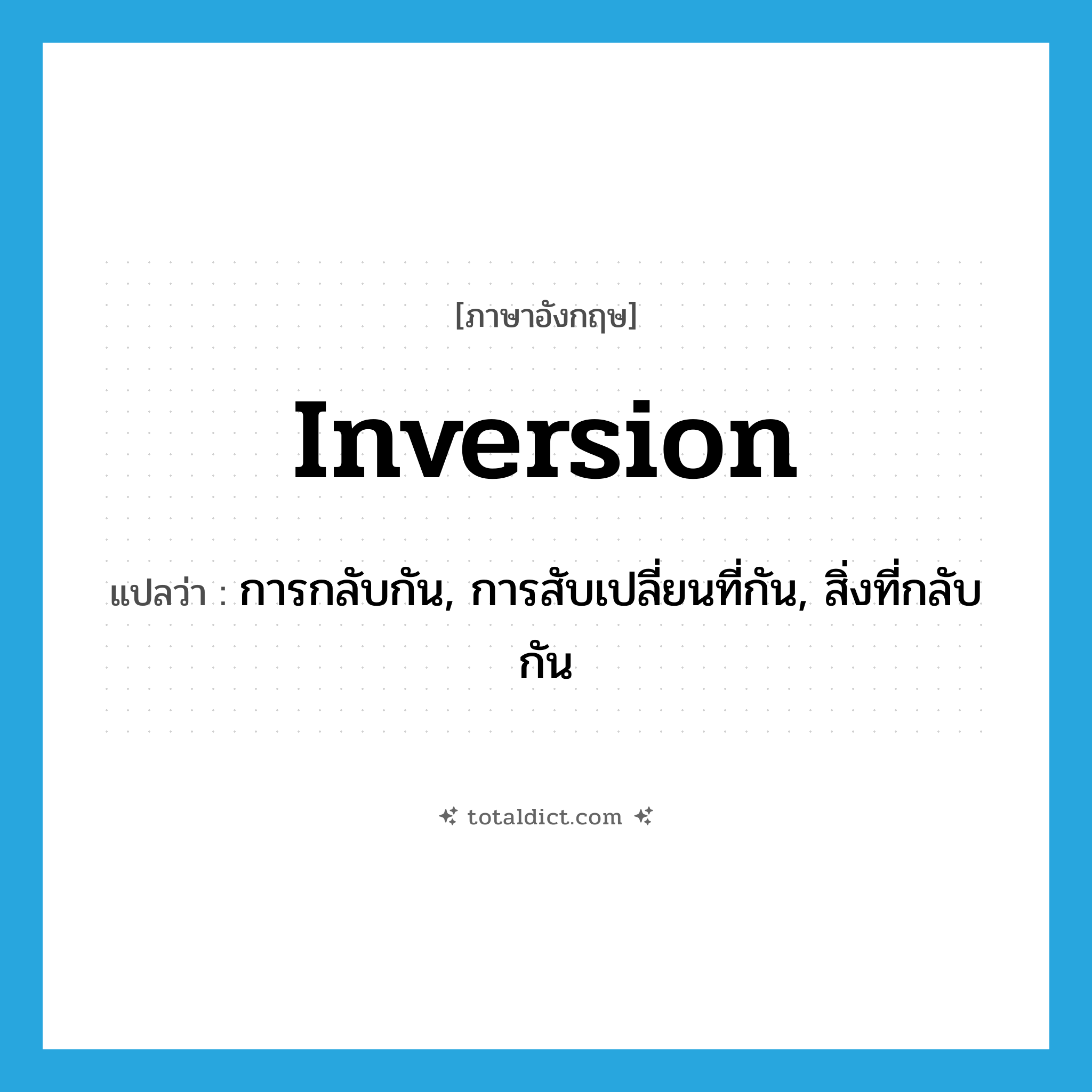 inversion แปลว่า?, คำศัพท์ภาษาอังกฤษ inversion แปลว่า การกลับกัน, การสับเปลี่ยนที่กัน, สิ่งที่กลับกัน ประเภท N หมวด N