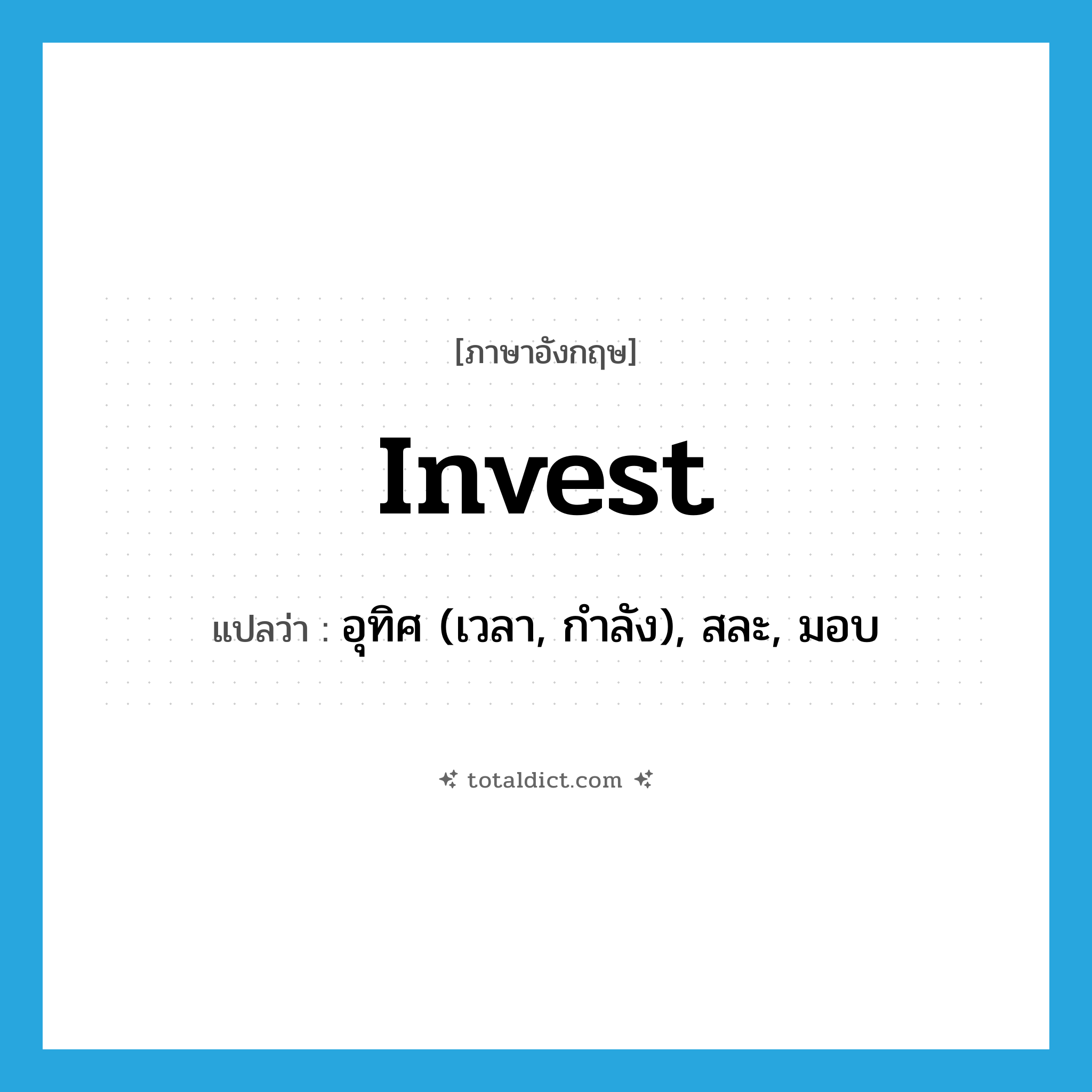 invest แปลว่า?, คำศัพท์ภาษาอังกฤษ invest แปลว่า อุทิศ (เวลา, กำลัง), สละ, มอบ ประเภท VT หมวด VT