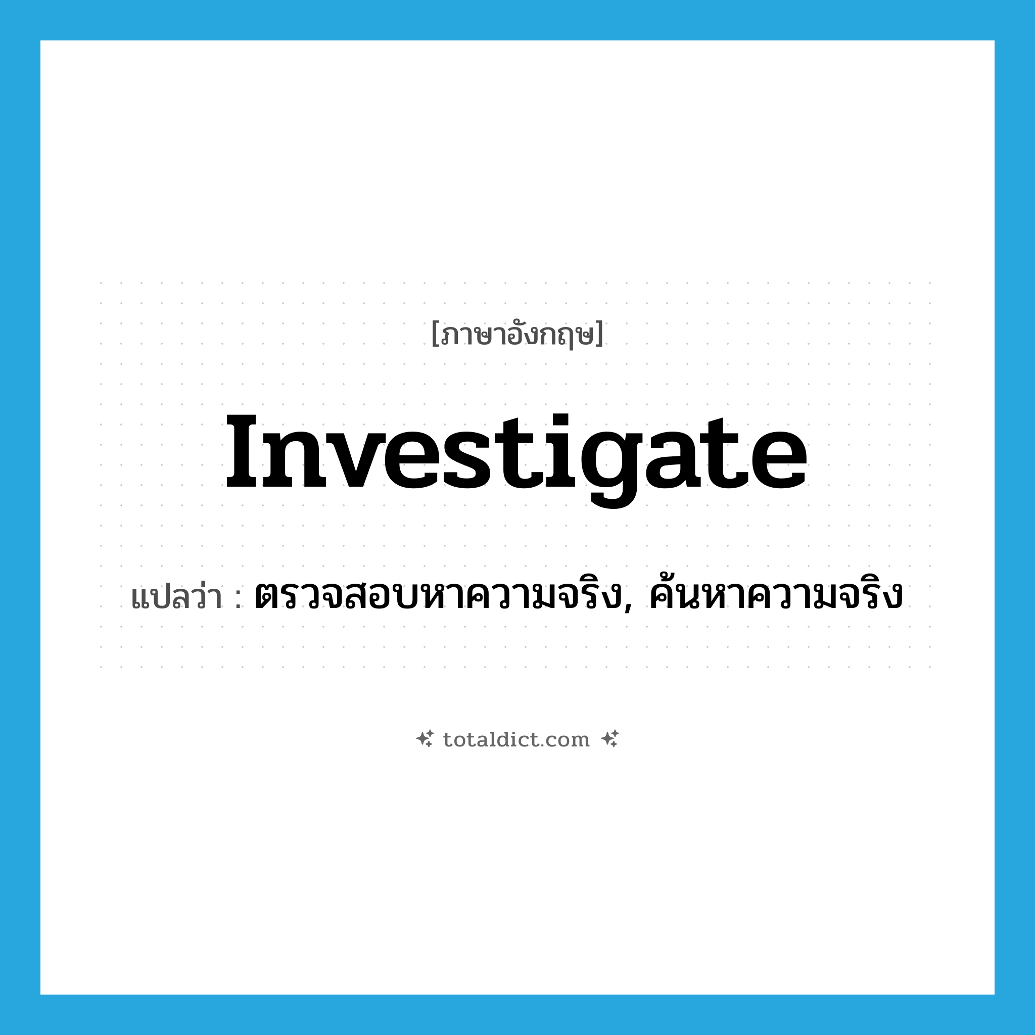 investigate แปลว่า?, คำศัพท์ภาษาอังกฤษ investigate แปลว่า ตรวจสอบหาความจริง, ค้นหาความจริง ประเภท VT หมวด VT