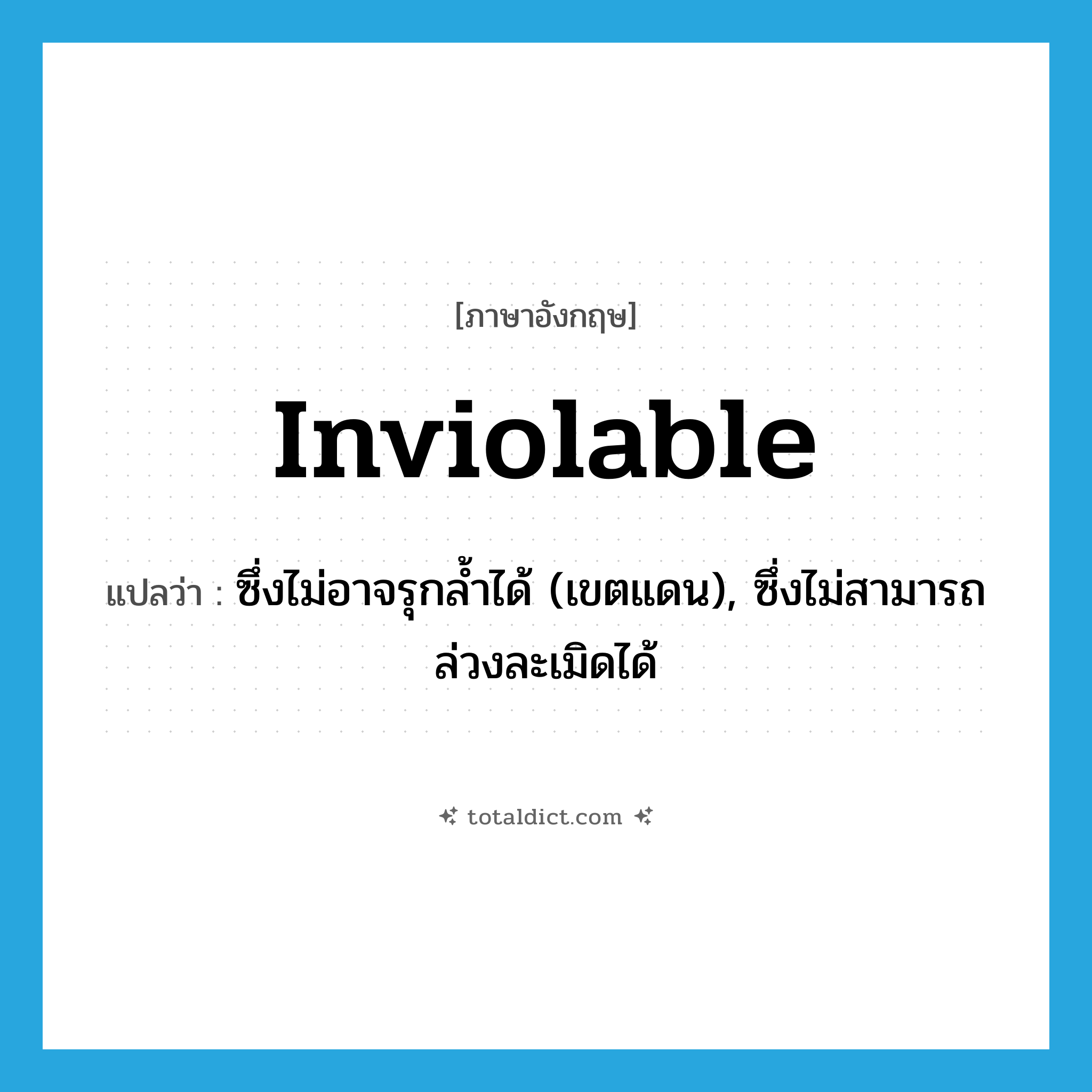 inviolable แปลว่า?, คำศัพท์ภาษาอังกฤษ inviolable แปลว่า ซึ่งไม่อาจรุกล้ำได้ (เขตแดน), ซึ่งไม่สามารถล่วงละเมิดได้ ประเภท ADJ หมวด ADJ